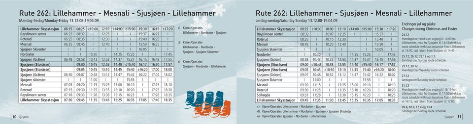 06:35 08:45 I 12:40 I I 15:50 16:35 I Sjusjøen Skisenter I I I I l l 16:05 l l Nordseter I I 10:30 I 14:25 15:25 I I 17:45 Sjusjøen (Gråten) 06:48 08:58 10:43 12:53 14:37 15:37 16:15 16:48 17:55