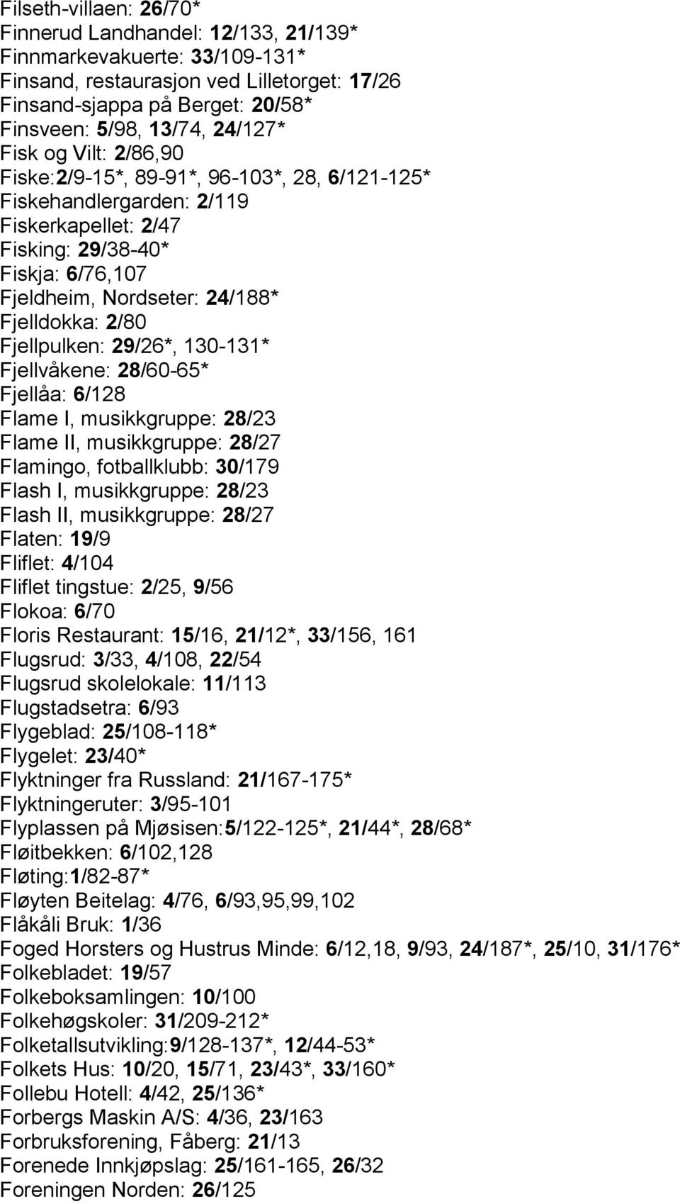 Fjelldokka: 2/80 Fjellpulken: 29/26*, 130-131* Fjellvåkene: 28/60-65* Fjellåa: 6/128 Flame I, musikkgruppe: 28/23 Flame II, musikkgruppe: 28/27 Flamingo, fotballklubb: 30/179 Flash I, musikkgruppe: