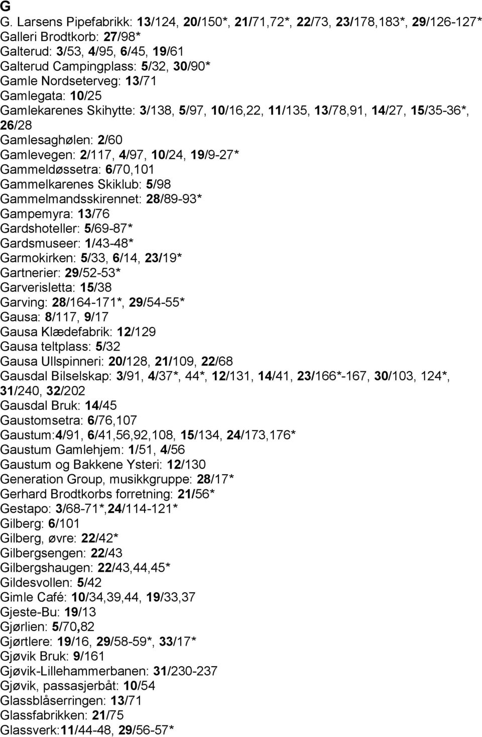 Gammeldøssetra: 6/70,101 Gammelkarenes Skiklub: 5/98 Gammelmandsskirennet: 28/89-93* Gampemyra: 13/76 Gardshoteller: 5/69-87* Gardsmuseer: 1/43-48* Garmokirken: 5/33, 6/14, 23/19* Gartnerier: