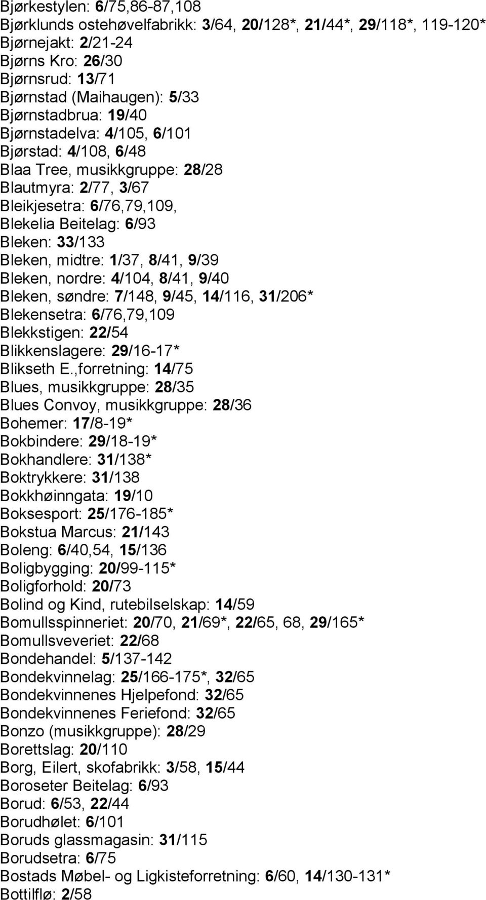 8/41, 9/39 Bleken, nordre: 4/104, 8/41, 9/40 Bleken, søndre: 7/148, 9/45, 14/116, 31/206* Blekensetra: 6/76,79,109 Blekkstigen: 22/54 Blikkenslagere: 29/16-17* Blikseth E.