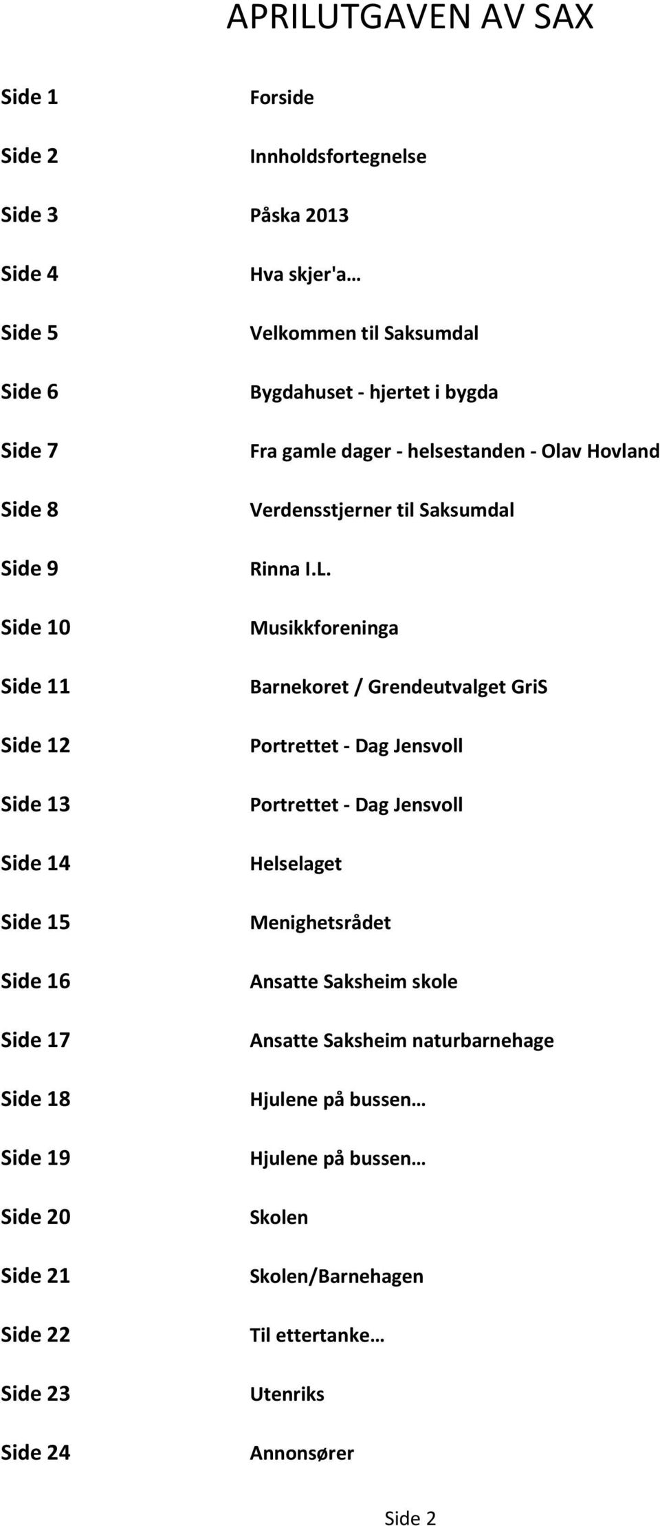 Side 10 Musikkforeninga Side 11 Side 12 Side 13 Side 14 Side 15 Barnekoret / Grendeutvalget GriS Portrettet - Dag Jensvoll Portrettet - Dag Jensvoll Helselaget