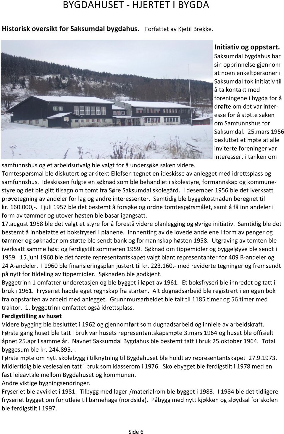 Samfunnshus for Saksumdal. 25.mars 1956 besluttet et møte at alle inviterte foreninger var interessert i tanken om samfunnshus og et arbeidsutvalg ble valgt for å undersøke saken videre.