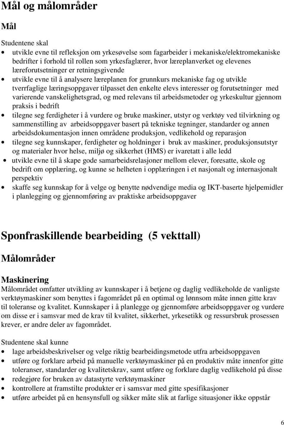 forutsetninger med varierende vanskelighetsgrad, og med relevans til arbeidsmetoder og yrkeskultur gjennom praksis i bedrift tilegne seg ferdigheter i å vurdere og bruke maskiner, utstyr og verktøy