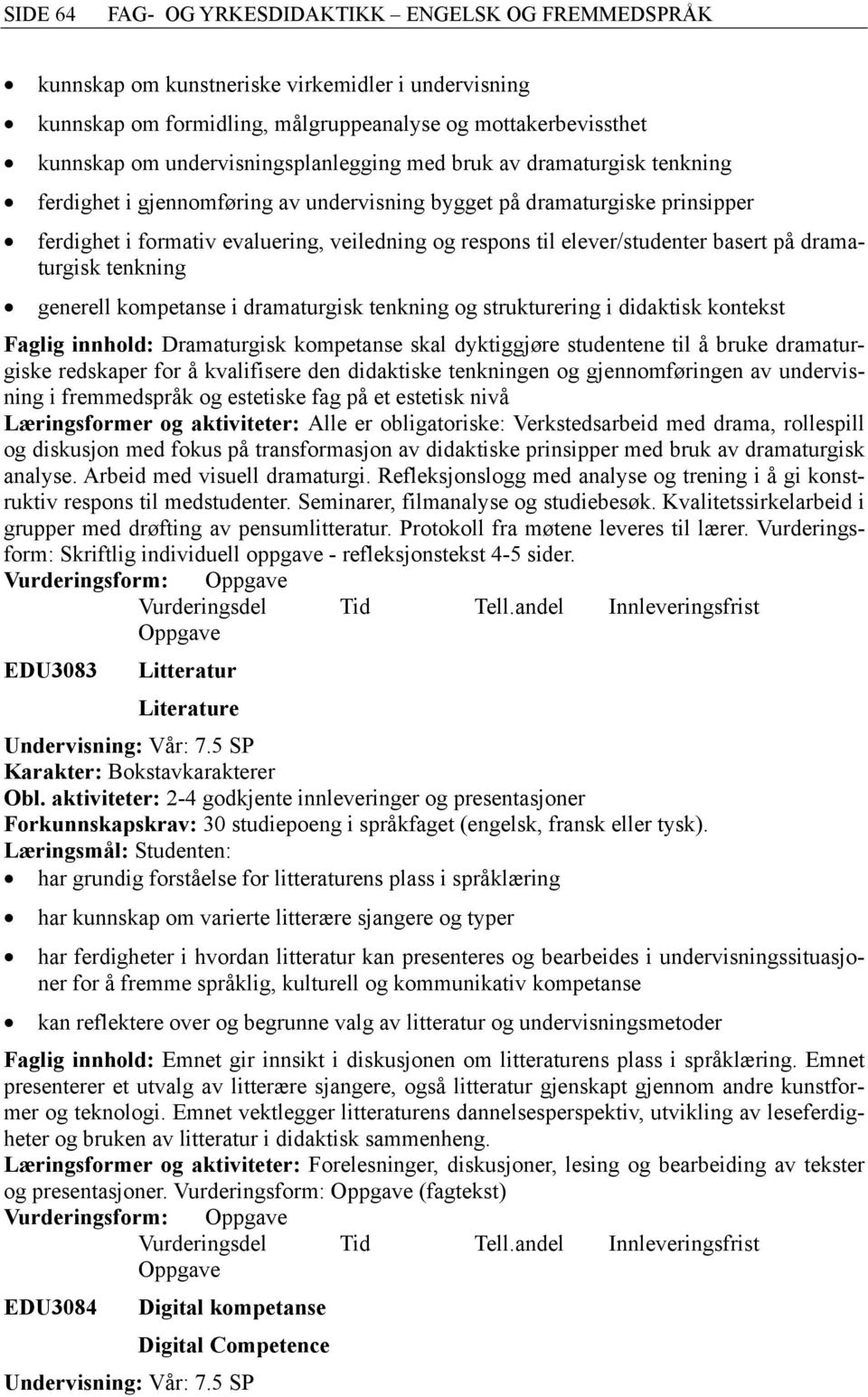 elever/studenter basert på dramaturgisk tenkning generell kompetanse i dramaturgisk tenkning og strukturering i didaktisk kontekst Faglig innhold: Dramaturgisk kompetanse skal dyktiggjøre studentene