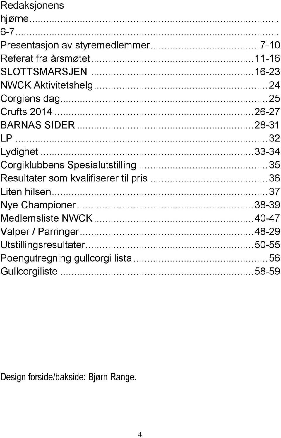 .. 33-34 Corgiklubbens Spesialutstilling... 35 Resultater som kvalifiserer til pris... 36 Liten hilsen... 37 Nye Championer.