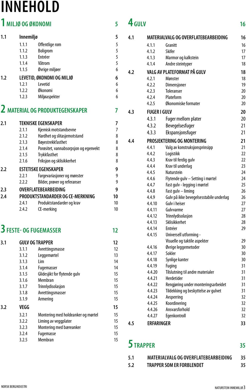 1.5 Trykkfasthet 8 2.1.6 Friksjon og sklisikkerhet 8 2.2 ESTETISKE EGENSKAPER 9 2.2.1 Fargevariasjoner og mønster 9 2.2.2 Bilder, prøver og referanser 9 2.3 OVERFLATEBEARBEIDING 9 2.