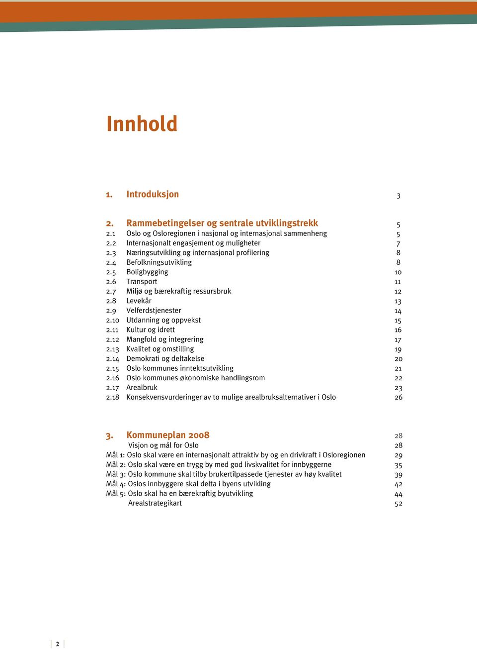 10 Utdanning og oppvekst 15 2.11 Kultur og idrett 16 2.12 Mangfold og integrering 17 2.13 Kvalitet og omstilling 19 2.14 Demokrati og deltakelse 20 2.15 Oslo kommunes inntektsutvikling 21 2.