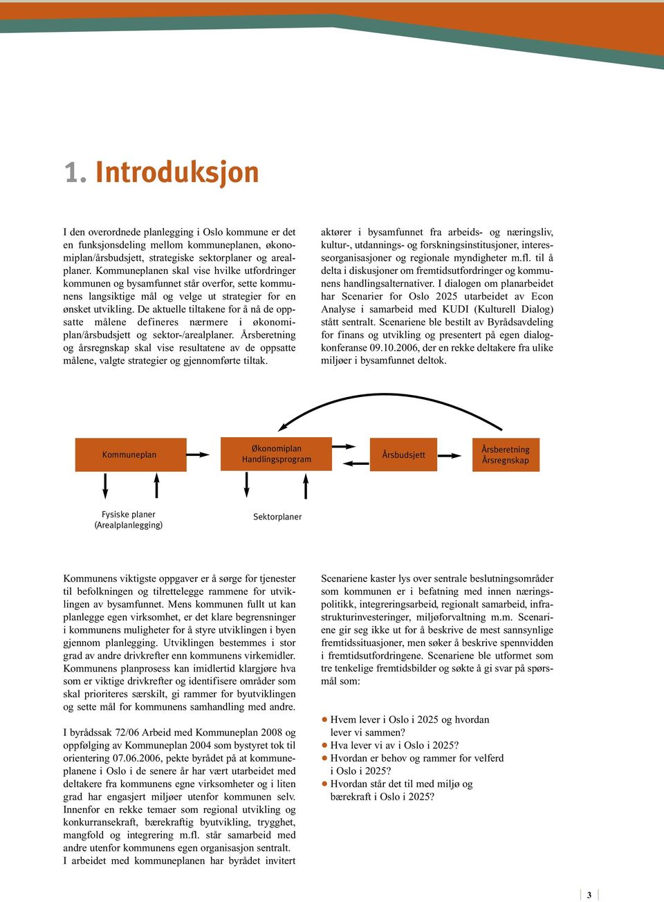 De aktuelle tiltakene for å nå de oppsatte målene defineres nærmere i økonomiplan/årsbudsjett og sektor-/arealplaner.