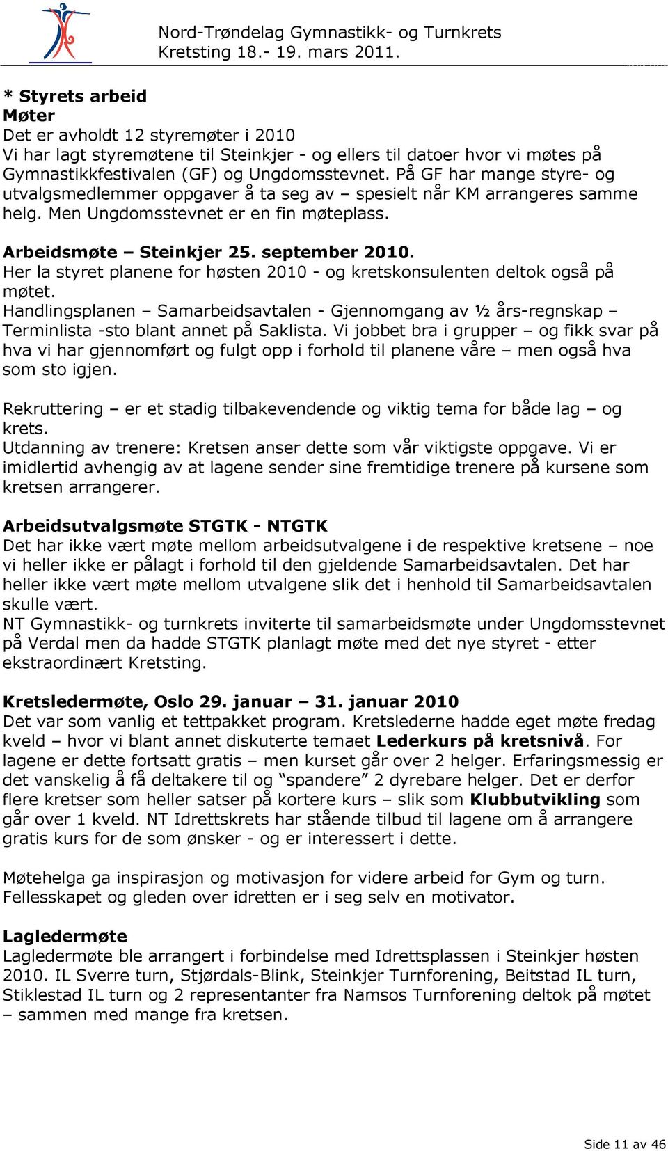 Her la styret planene for høsten 2010 - og kretskonsulenten deltok også på møtet. Handlingsplanen Samarbeidsavtalen - Gjennomgang av ½ års-regnskap Terminlista -sto blant annet på Saklista.