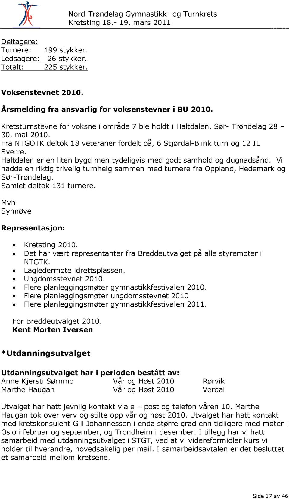 Haltdalen er en liten bygd men tydeligvis med godt samhold og dugnadsånd. Vi hadde en riktig trivelig turnhelg sammen med turnere fra Oppland, Hedemark og Sør-Trøndelag. Samlet deltok 131 turnere.