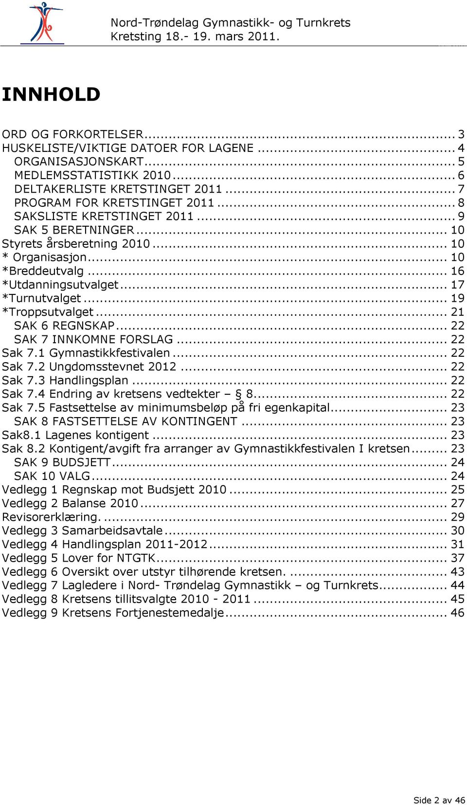 .. 21 SAK 6 REGNSKAP... 22 SAK 7 INNKOMNE FORSLAG... 22 Sak 7.1 Gymnastikkfestivalen... 22 Sak 7.2 Ungdomsstevnet 2012... 22 Sak 7.3 Handlingsplan... 22 Sak 7.4 Endring av kretsens vedtekter 8.