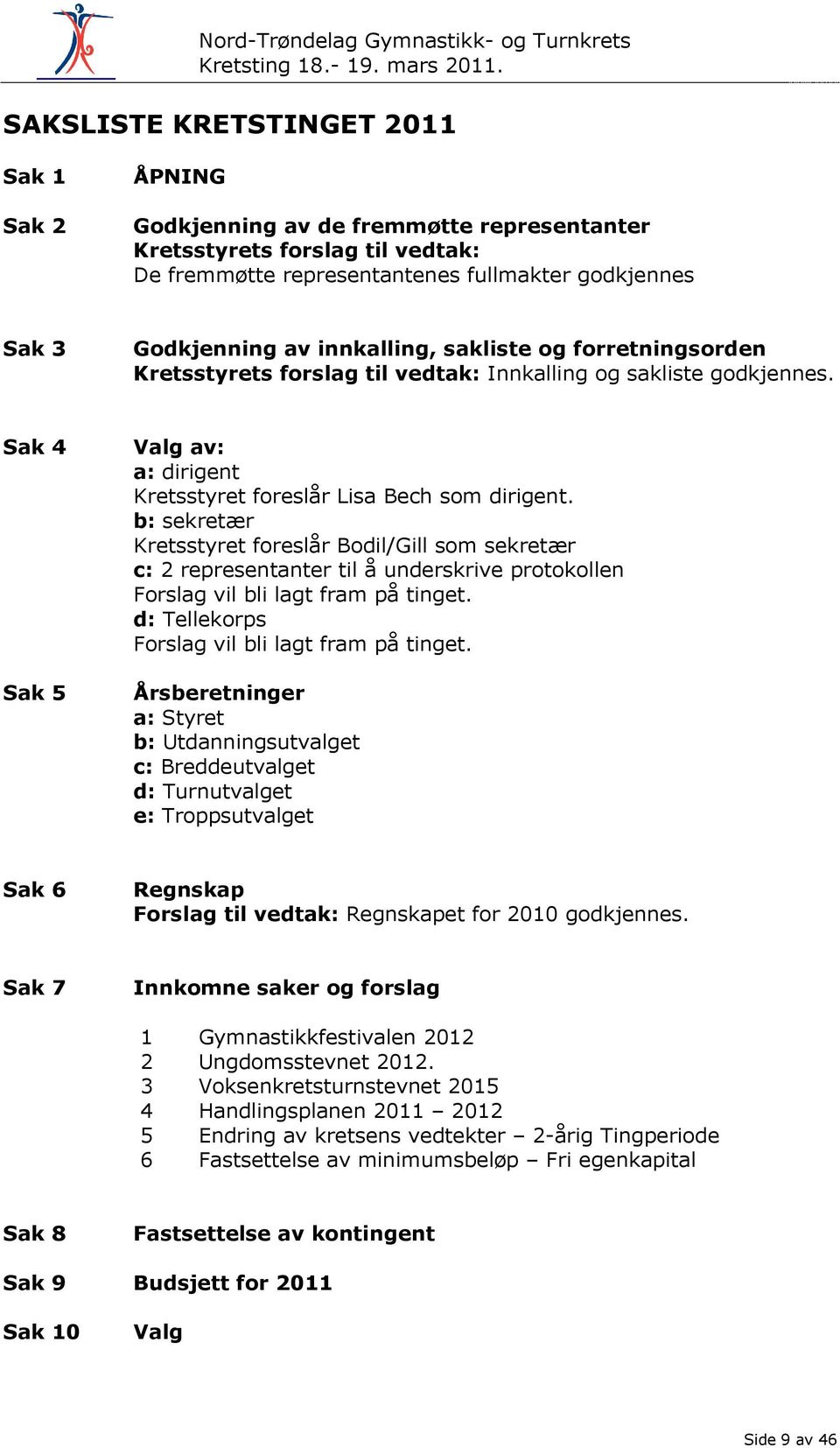 Sak 4 Sak 5 Valg av: a: dirigent Kretsstyret foreslår Lisa Bech som dirigent.