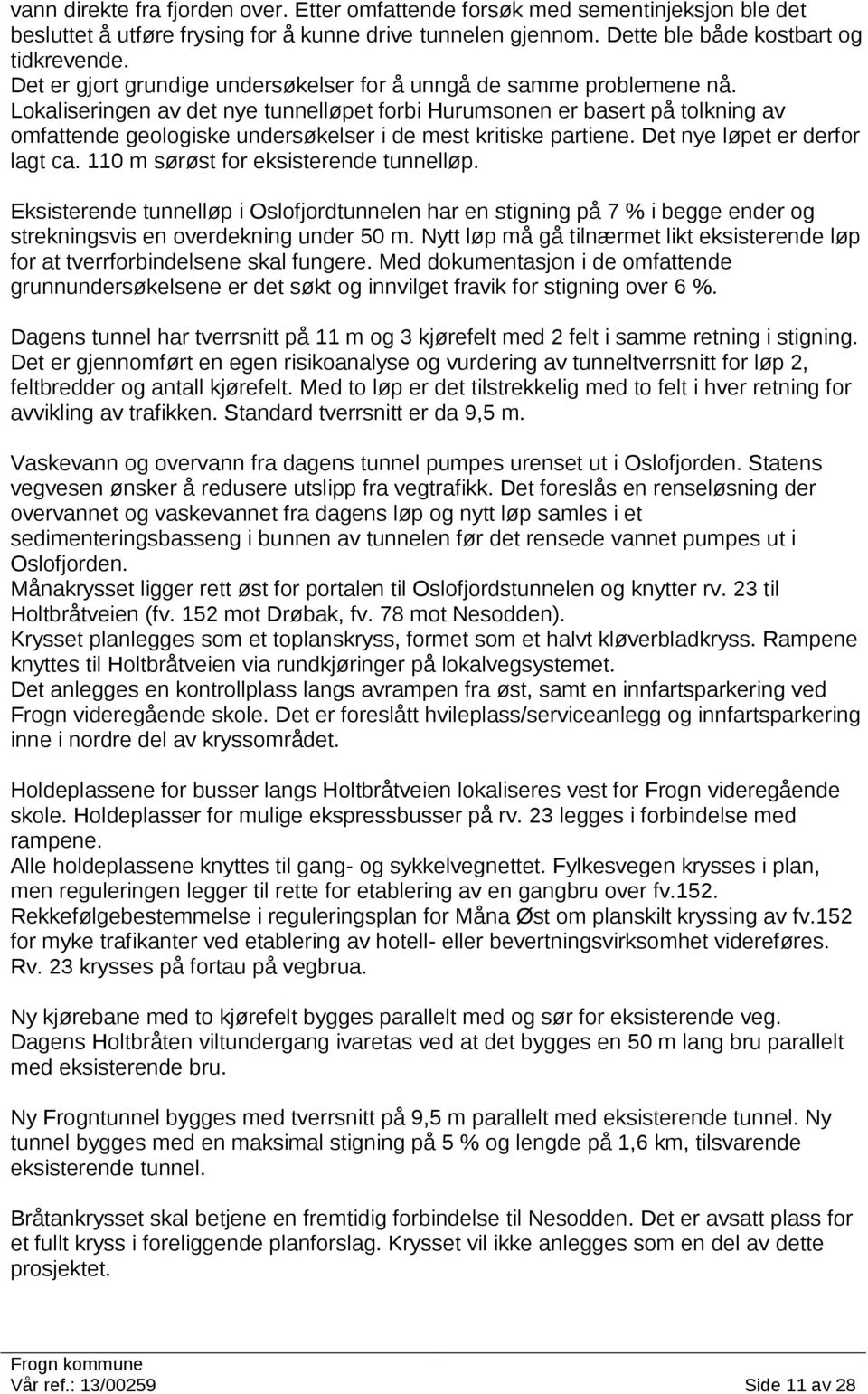 Lokaliseringen av det nye tunnelløpet forbi Hurumsonen er basert på tolkning av omfattende geologiske undersøkelser i de mest kritiske partiene. Det nye løpet er derfor lagt ca.