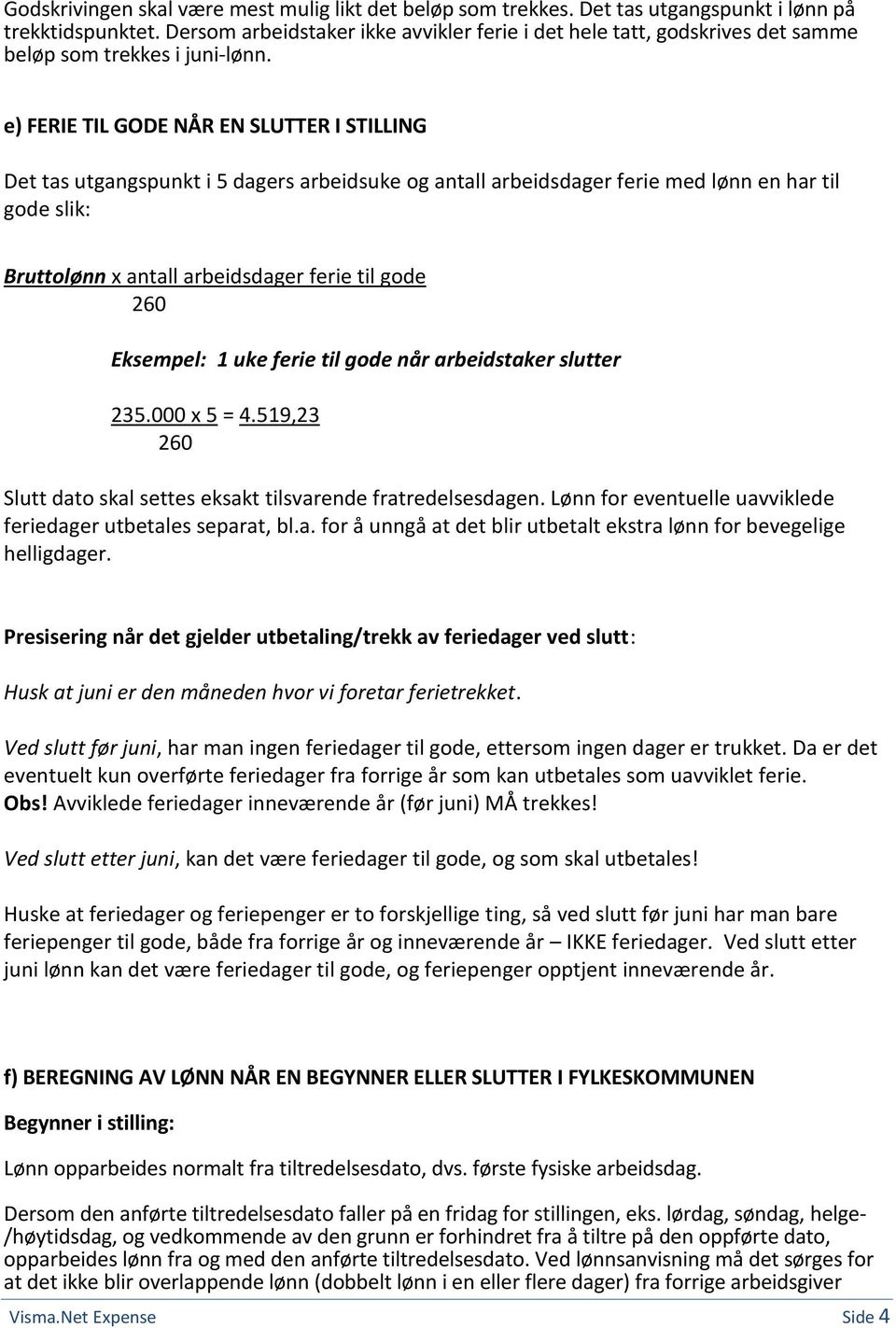 e) FERIE TIL GODE NÅR EN SLUTTER I STILLING Det tas utgangspunkt i 5 dagers arbeidsuke og antall arbeidsdager ferie med lønn en har til gode slik: Bruttolønn x antall arbeidsdager ferie til gode