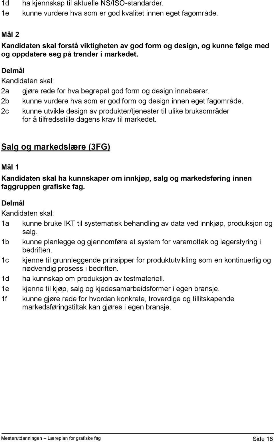 2b kunne vurdere hva som er god form og design innen eget fagområde. 2c kunne utvikle design av produkter/tjenester til ulike bruksområder for å tilfredsstille dagens krav til markedet.