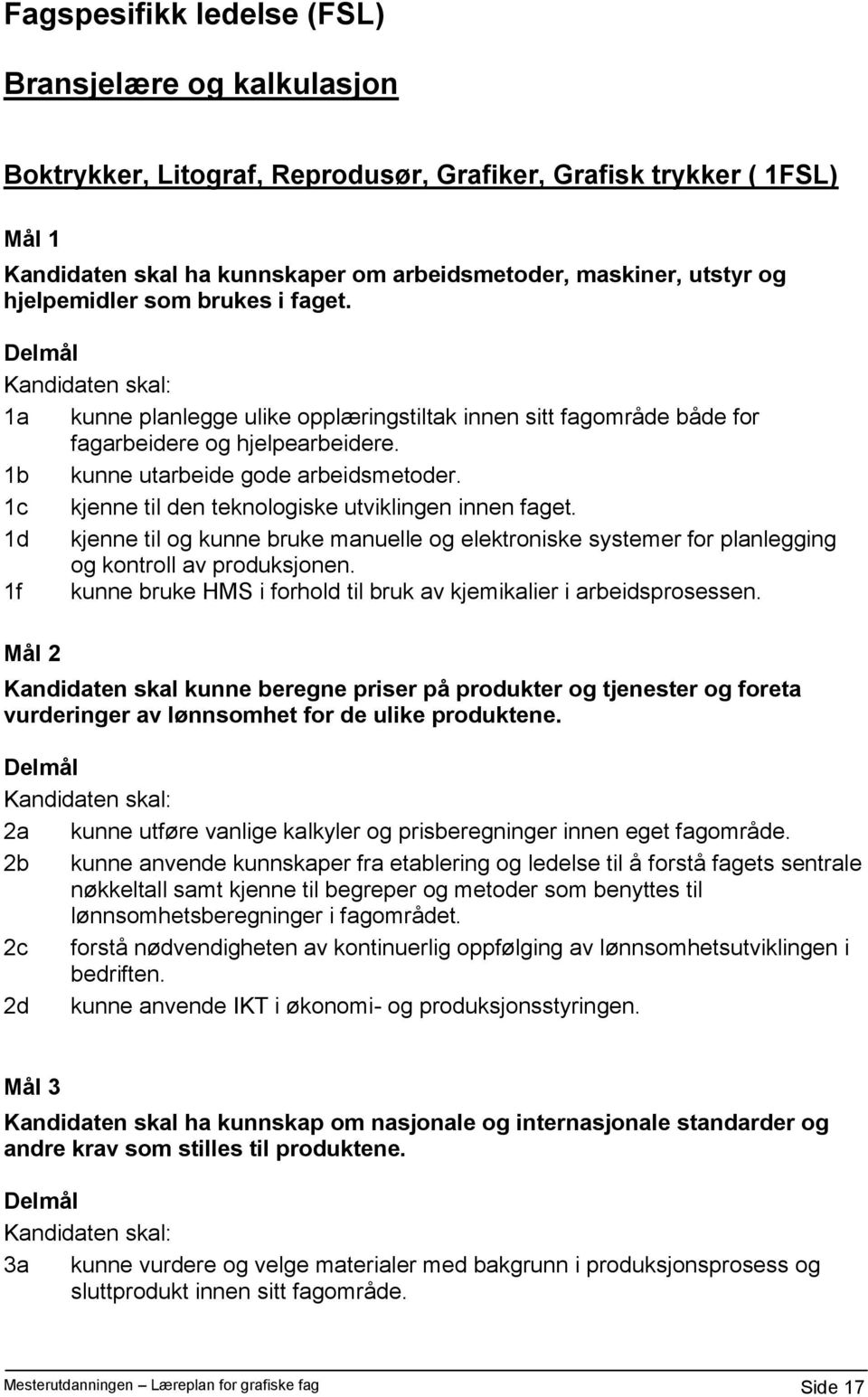 1c kjenne til den teknologiske utviklingen innen faget. 1d kjenne til og kunne bruke manuelle og elektroniske systemer for planlegging og kontroll av produksjonen.