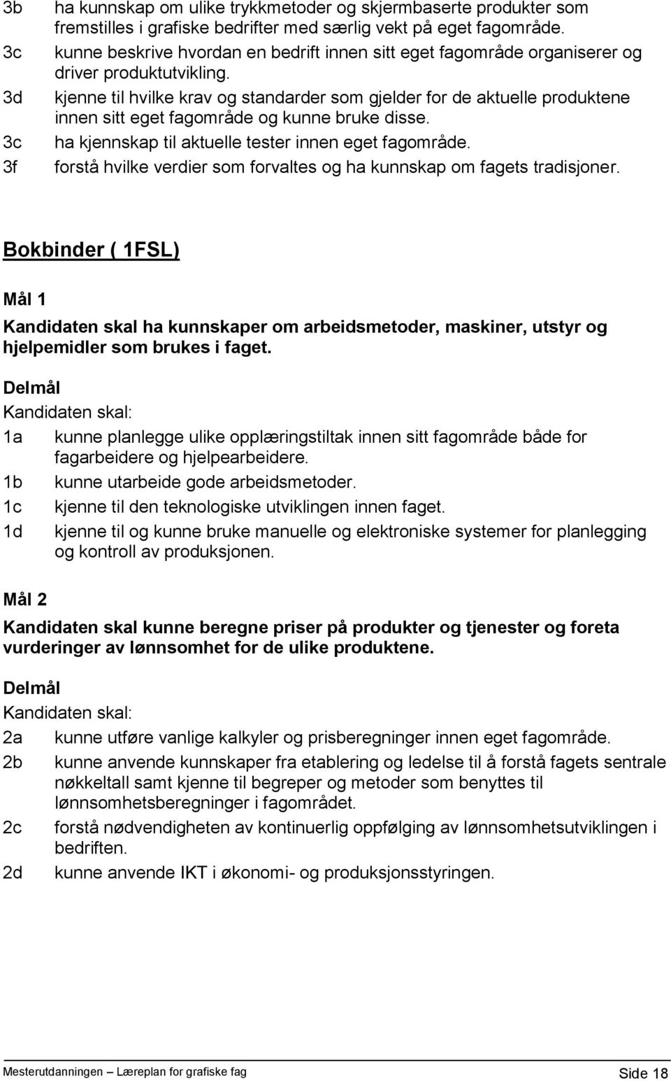 kjenne til hvilke krav og standarder som gjelder for de aktuelle produktene innen sitt eget fagområde og kunne bruke disse. ha kjennskap til aktuelle tester innen eget fagområde.