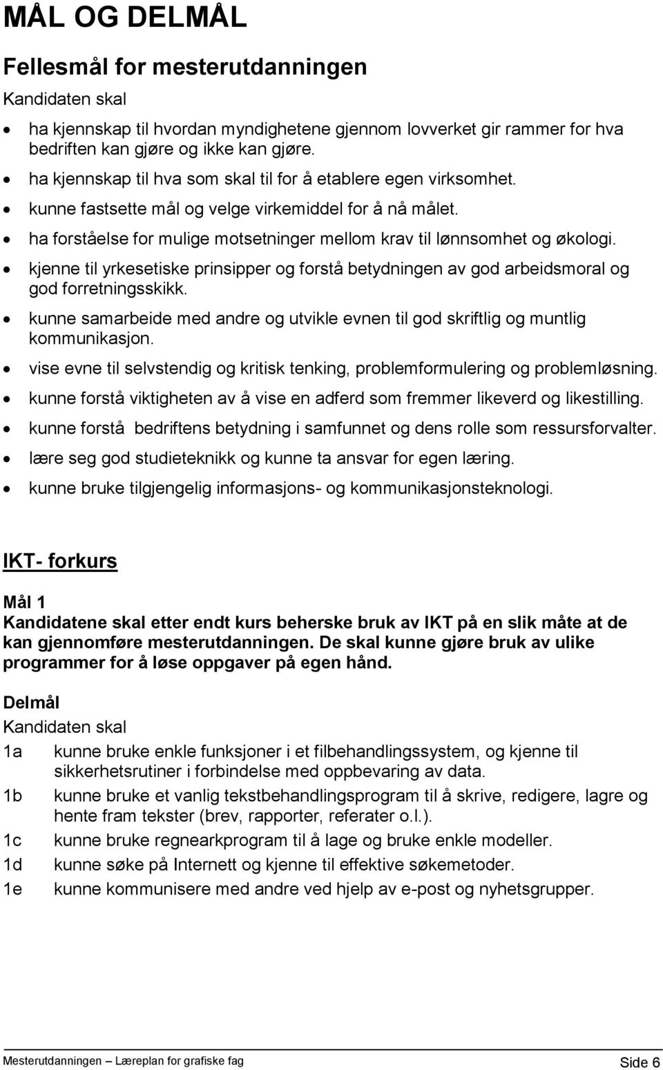 kjenne til yrkesetiske prinsipper og forstå betydningen av god arbeidsmoral og god forretningsskikk. kunne samarbeide med andre og utvikle evnen til god skriftlig og muntlig kommunikasjon.