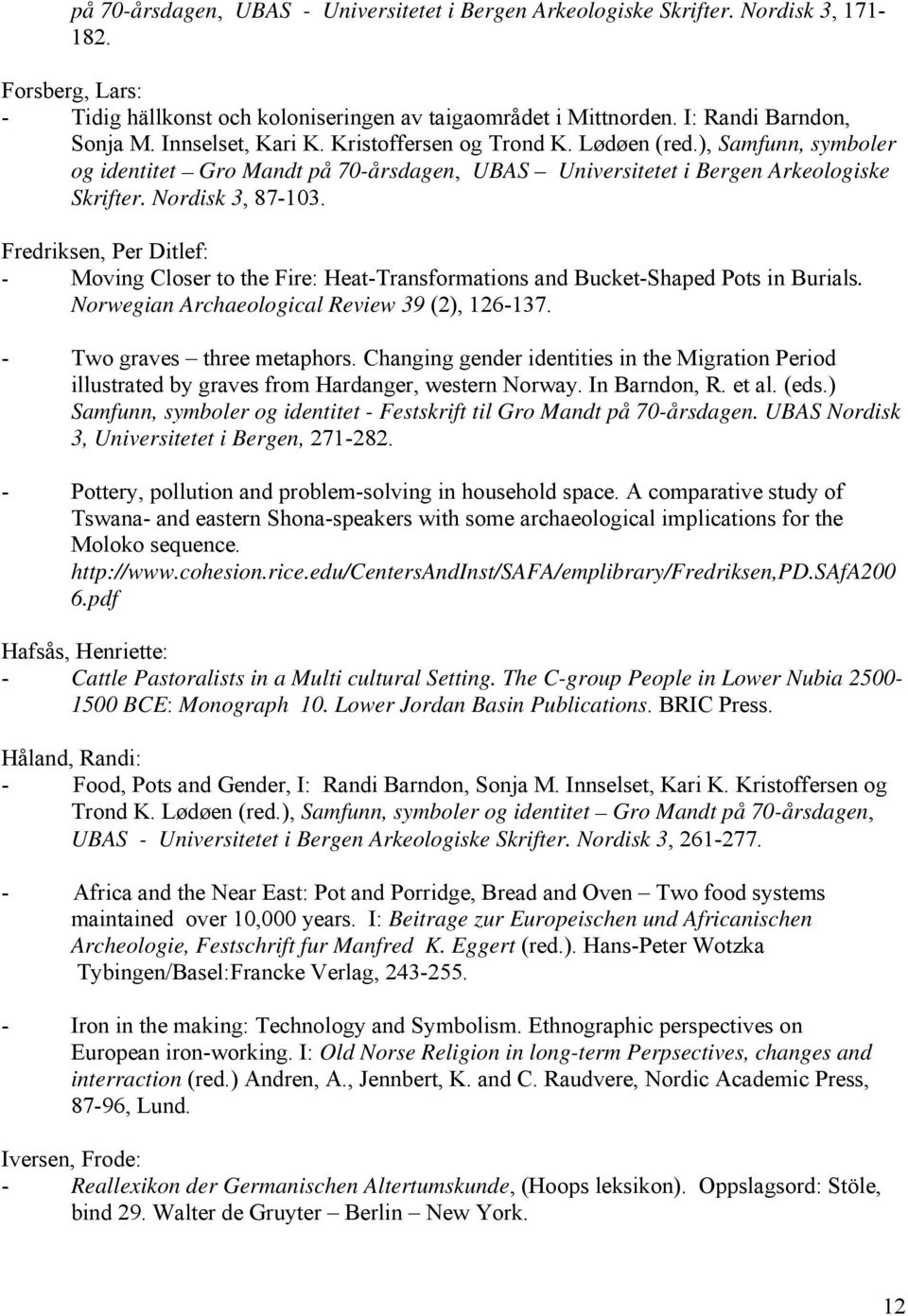 Fredriksen, Per Ditlef: - Moving Closer to the Fire: Heat-Transformations and Bucket-Shaped Pots in Burials. Norwegian Archaeological Review 39 (2), 126-137. - Two graves three metaphors.