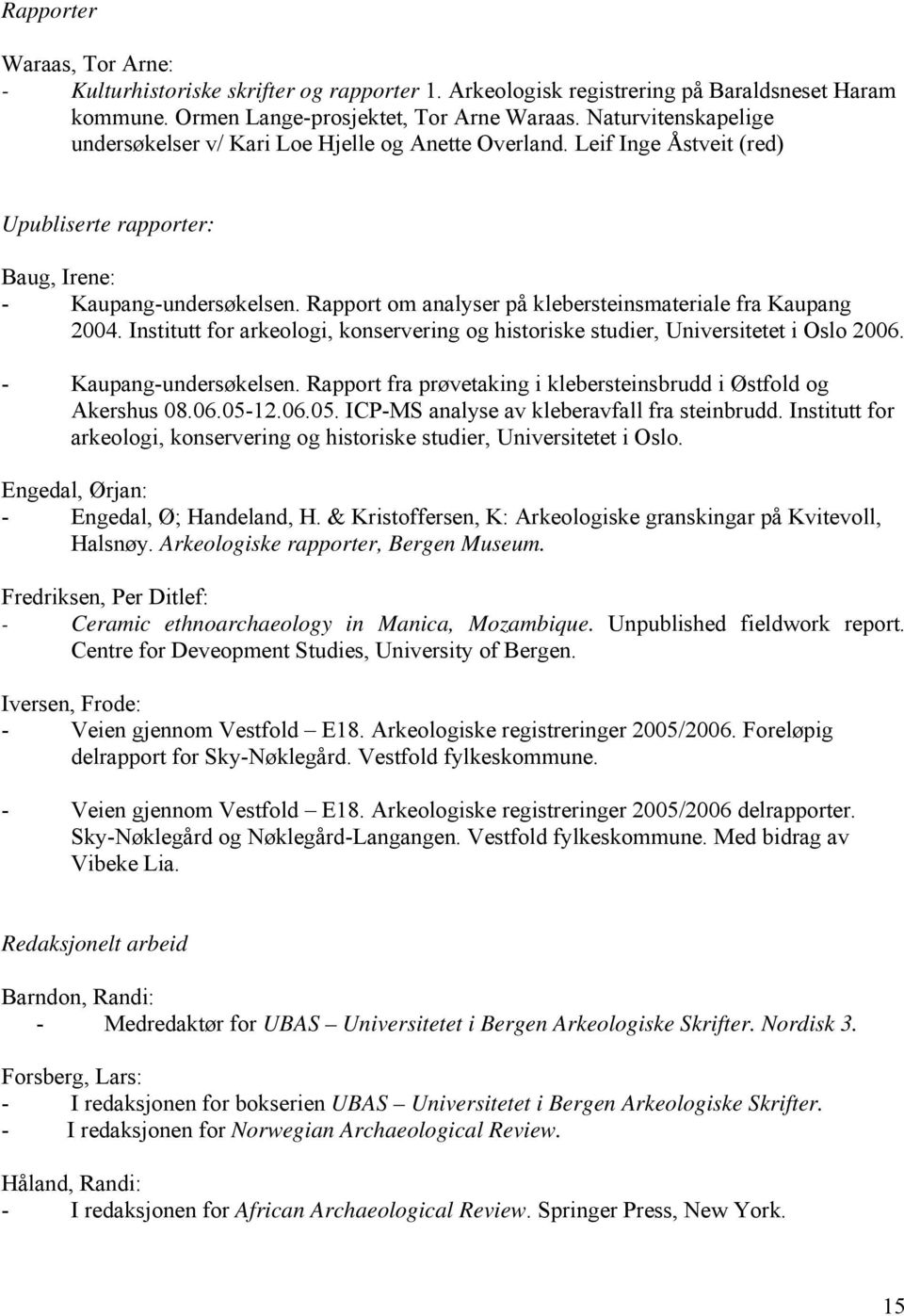 Rapport om analyser på klebersteinsmateriale fra Kaupang 2004. Institutt for arkeologi, konservering og historiske studier, Universitetet i Oslo 2006. - Kaupang-undersøkelsen.