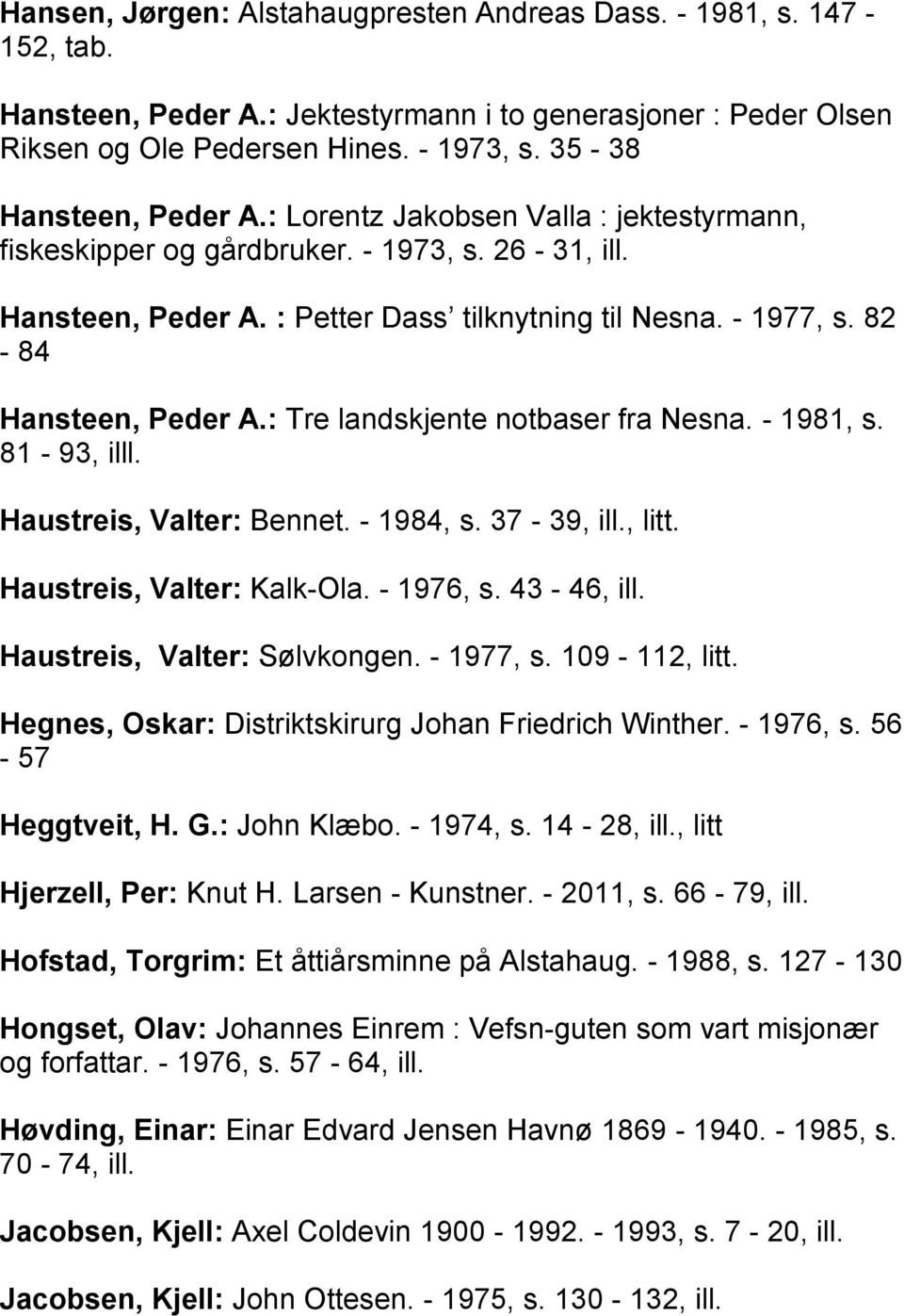 82-84 Hansteen, Peder A.: Tre landskjente notbaser fra Nesna. - 1981, s. 81-93, illl. Haustreis, Valter: Bennet. - 1984, s. 37-39, ill., litt. Haustreis, Valter: Kalk-Ola. - 1976, s. 43-46, ill.