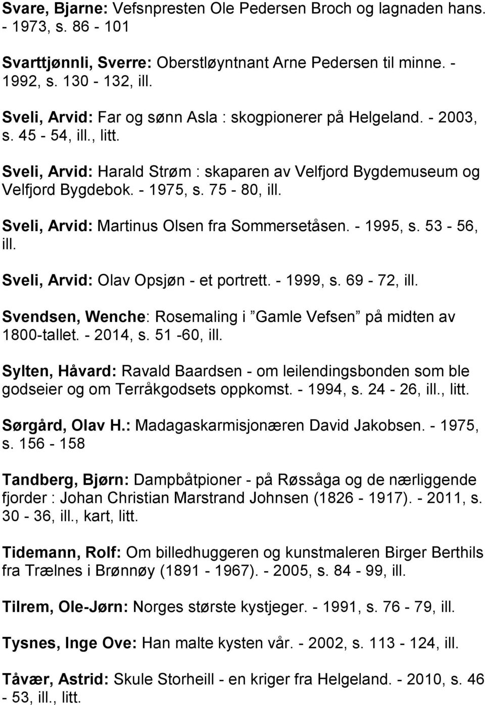Sveli, Arvid: Martinus Olsen fra Sommersetåsen. - 1995, s. 53-56, ill. Sveli, Arvid: Olav Opsjøn - et portrett. - 1999, s. 69-72, ill.