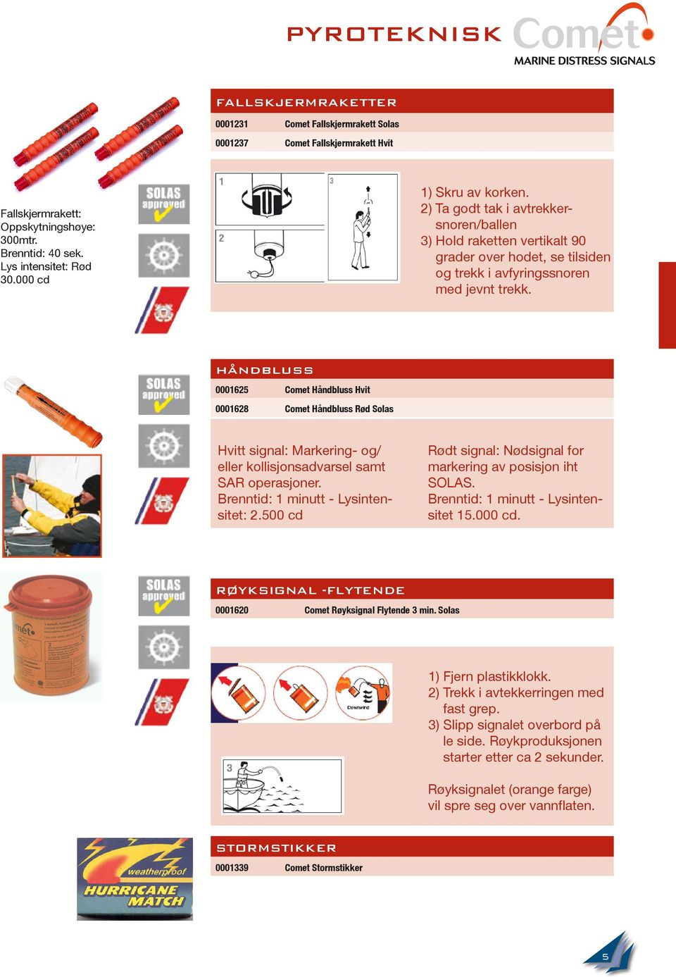 Håndbluss 0001625 Comet Håndbluss Hvit 0001628 Comet Håndbluss Rød Solas Hvitt signal: Markering- og/ eller kollisjonsadvarsel samt SAR operasjoner. Brenntid: 1 minutt - Lysintensitet: 2.