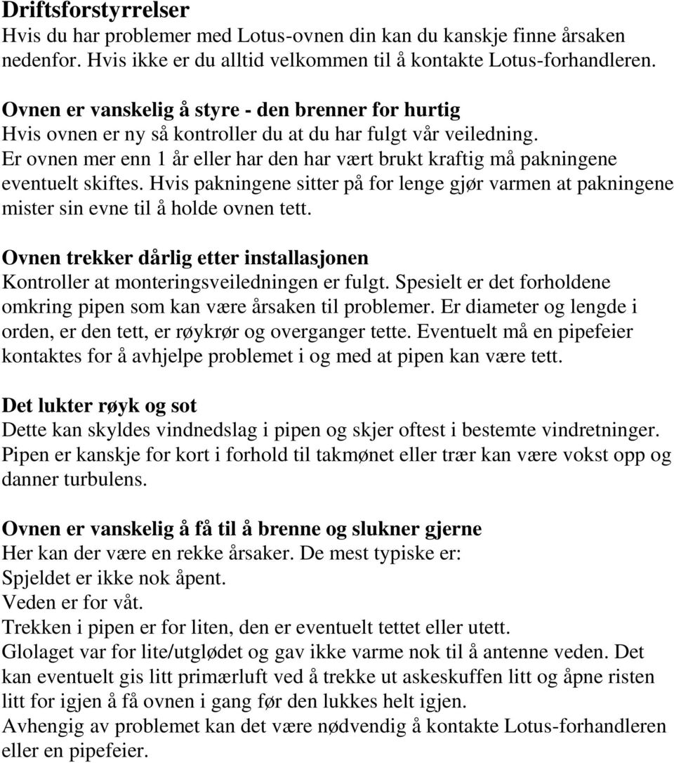 Er ovnen mer enn 1 år eller har den har vært brukt kraftig må pakningene eventuelt skiftes. Hvis pakningene sitter på for lenge gjør varmen at pakningene mister sin evne til å holde ovnen tett.