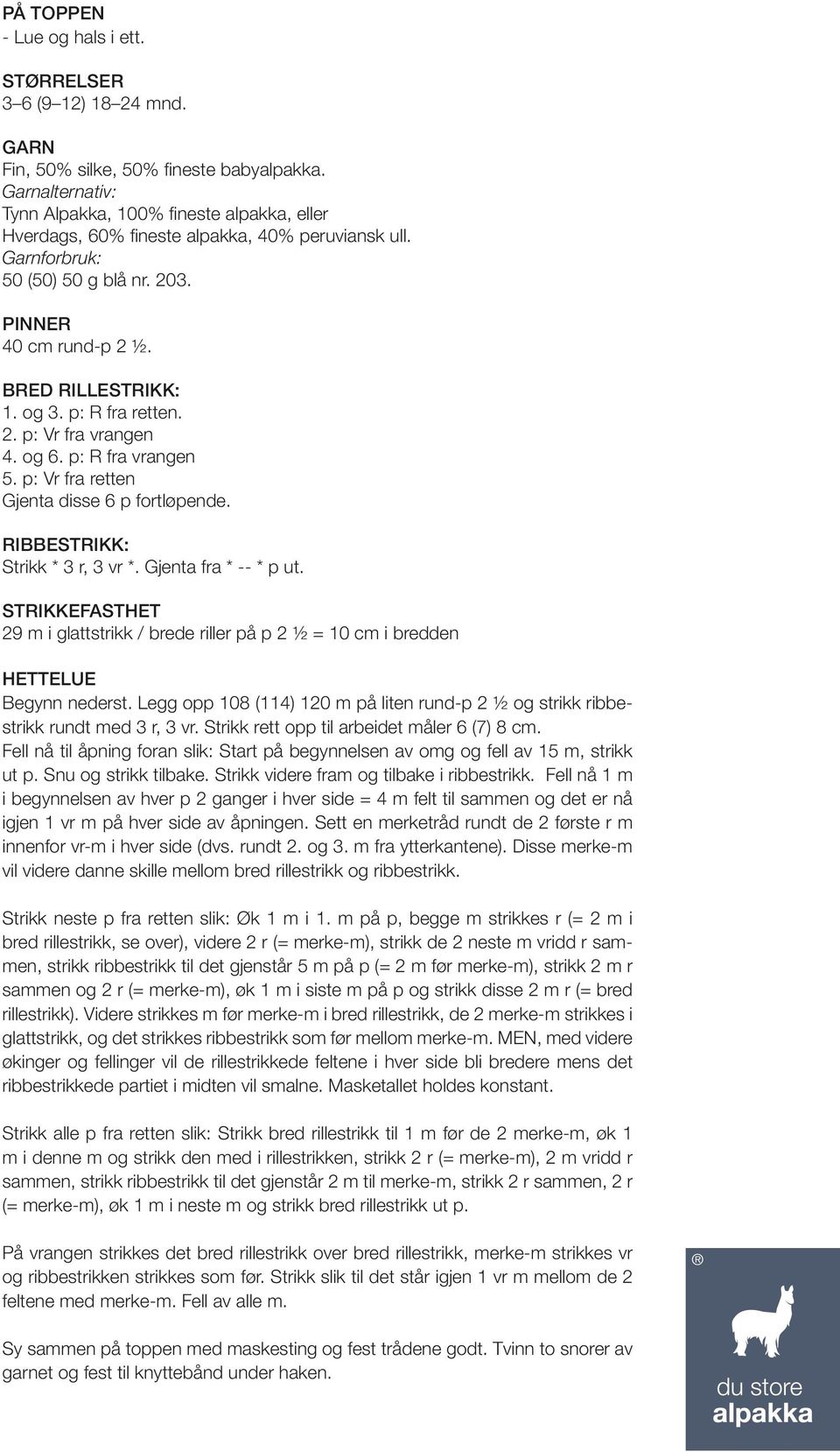 p: R fra retten. 2. p: Vr fra vrangen 4. og 6. p: R fra vrangen 5. p: Vr fra retten Gjenta disse 6 p fortløpende. Ribbestrikk: Strikk * 3 r, 3 vr *. Gjenta fra * -- * p ut.