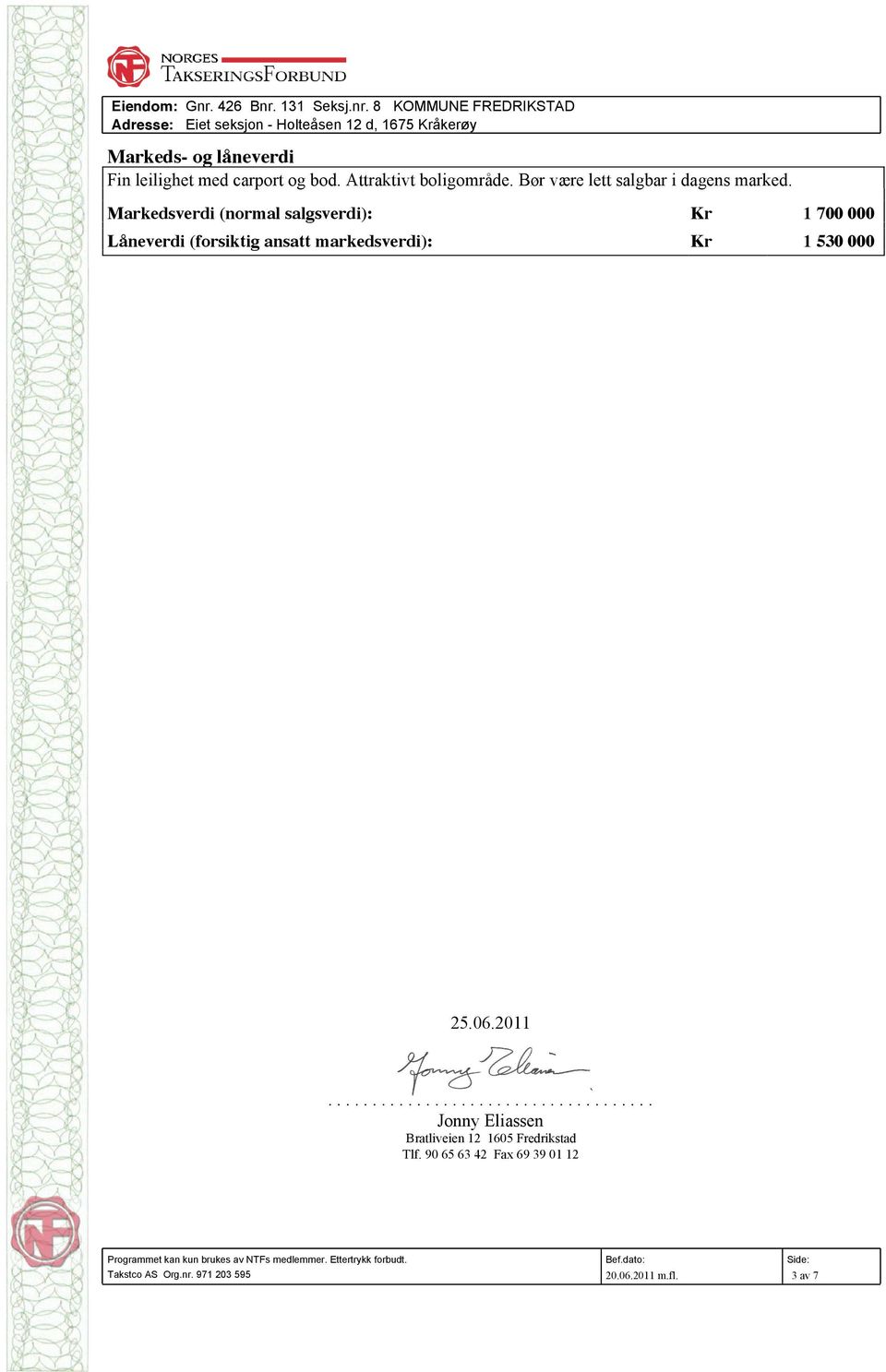 Markedsverdi (normal salgsverdi): Kr 1 700 000 Låneverdi (forsiktig ansatt markedsverdi): Kr 1 530 000 25.06.2011.