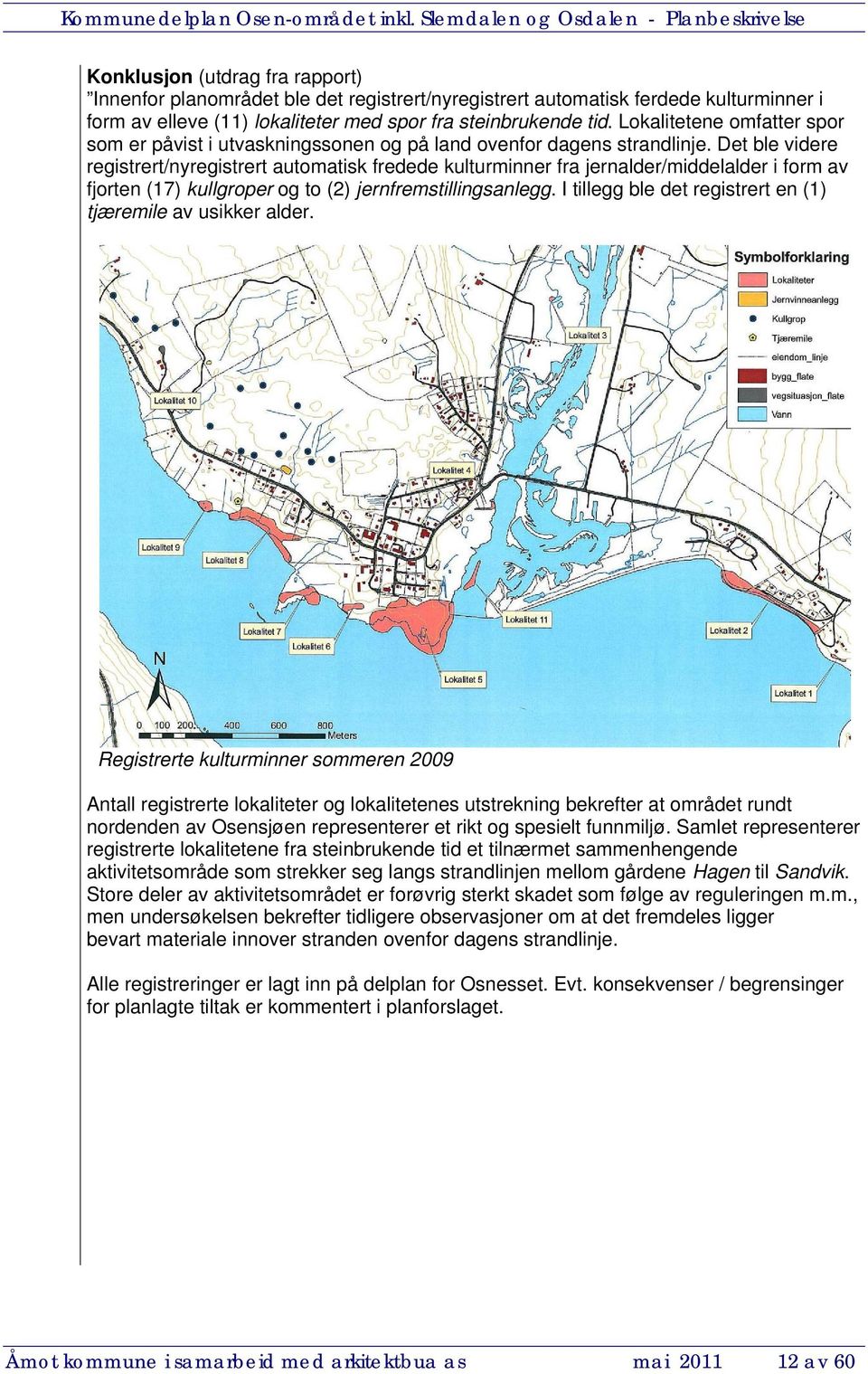 Det ble videre registrert/nyregistrert automatisk fredede kulturminner fra jernalder/middelalder i form av fjorten (17) kullgroper og to (2) jernfremstillingsanlegg.