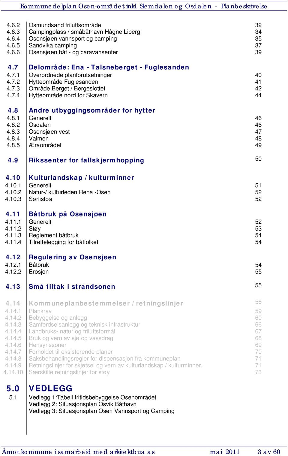 8 Andre utbyggingsområder for hytter 4.8.1 Generelt 46 4.8.2 Osdalen 46 4.8.3 Osensjøen vest 47 4.8.4 Valmen 48 4.8.5 Æraområdet 49 4.9 Rikssenter for fallskjermhopping 50 4.