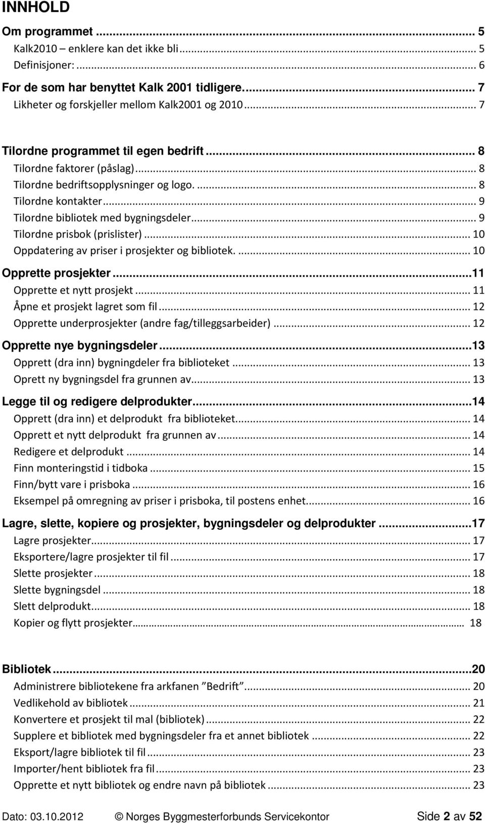 .. 9 Tilordne prisbok (prislister)... 10 Oppdatering av priser i prosjekter og bibliotek.... 10 Opprette prosjekter...11 Opprette et nytt prosjekt... 11 Åpne et prosjekt lagret som fil.