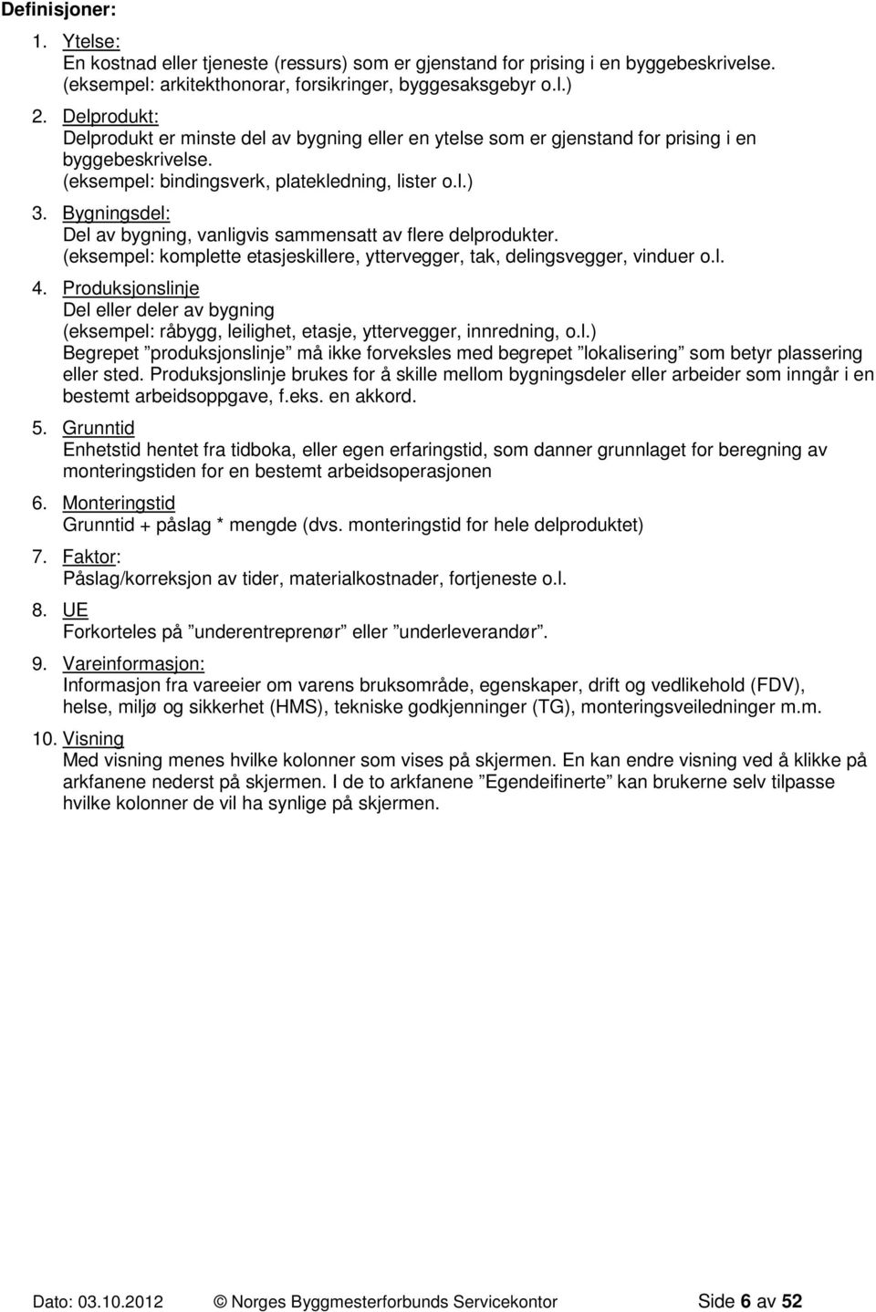 Bygningsdel: Del av bygning, vanligvis sammensatt av flere delprodukter. (eksempel: komplette etasjeskillere, yttervegger, tak, delingsvegger, vinduer o.l. 4.