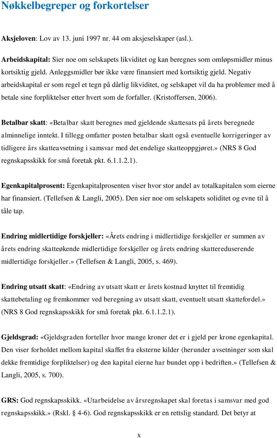 Negativ arbeidskapital er som regel et tegn på dårlig likviditet, og selskapet vil da ha problemer med å betale sine forpliktelser etter hvert som de forfaller. (Kristoffersen, 2006).