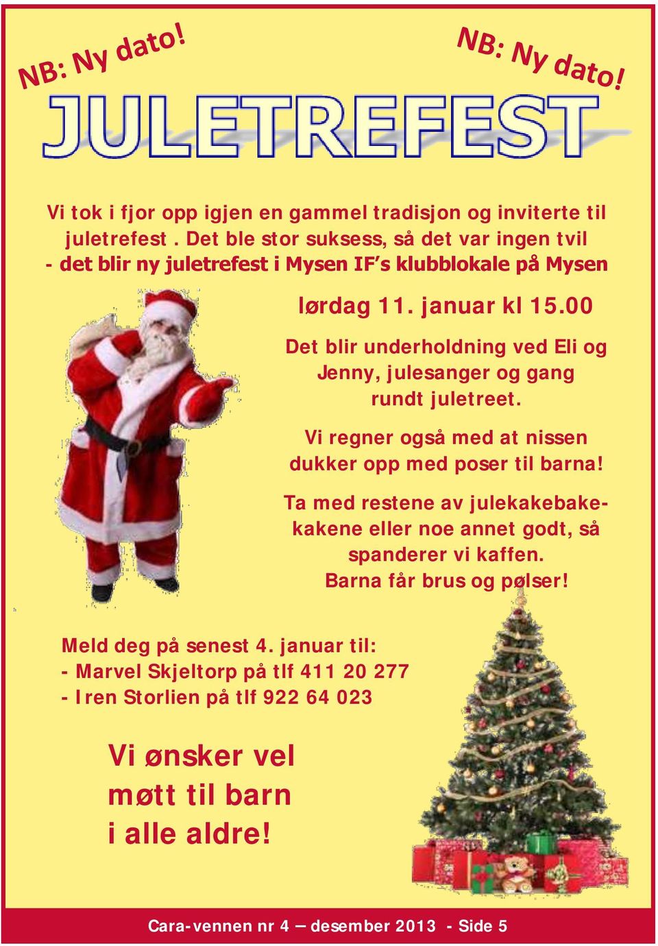 00 Det blir underholdning ved Eli og Jenny, julesanger og gang rundt juletreet. Vi regner også med at nissen dukker opp med poser til barna!