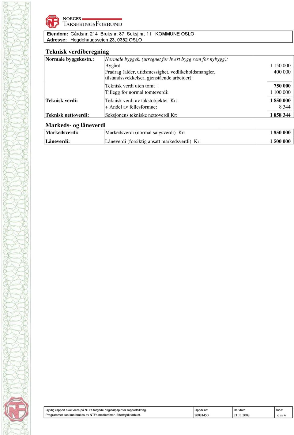 Tillegg for normal tomteverdi: 1 100 000 Teknisk verdi: Teknisk verdi av takstobjektet Kr: 1 850 000 + Andel av fellesformue: 8 344 Teknisk nettoverdi: Seksjonens tekniske nettoverdi Kr: 1 858 344