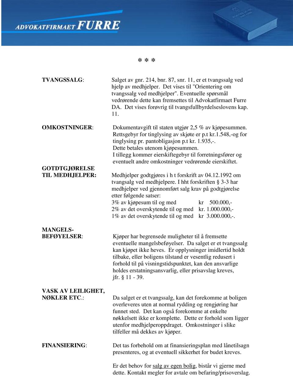 Det vises forøvrig til tvangsfullbyrdelseslovens kap. 11. Dokumentavgift til staten utgjør 2,5 % av kjøpesummen. Rettsgebyr for tinglysing av skjøte er p.t kr.1.548,-og for tinglysing pr.