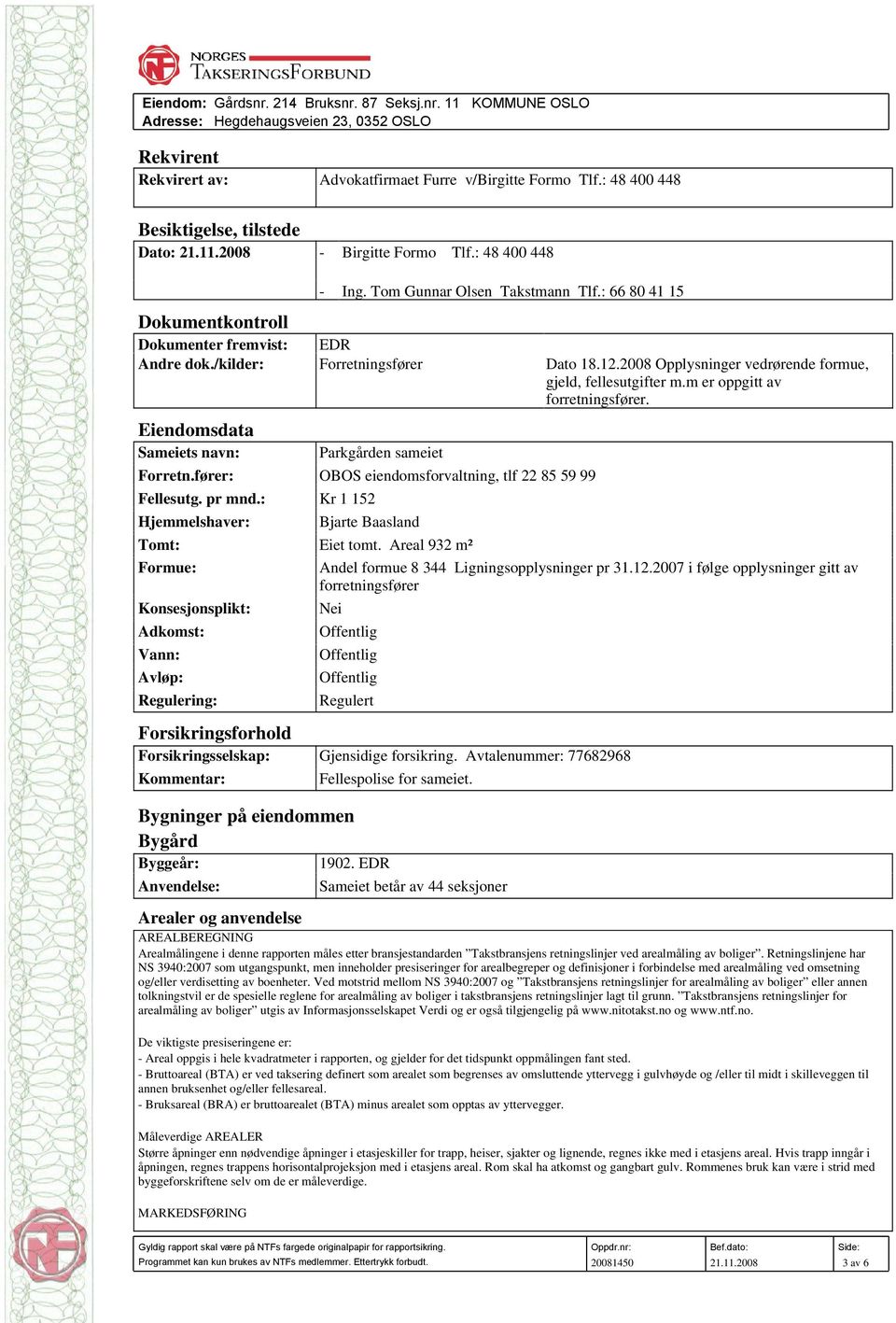 /kilder: Forretningsfører Dato 18.12.2008 Opplysninger vedrørende formue, gjeld, fellesutgifter m.m er oppgitt av forretningsfører. Eiendomsdata Sameiets navn: Parkgården sameiet Forretn.