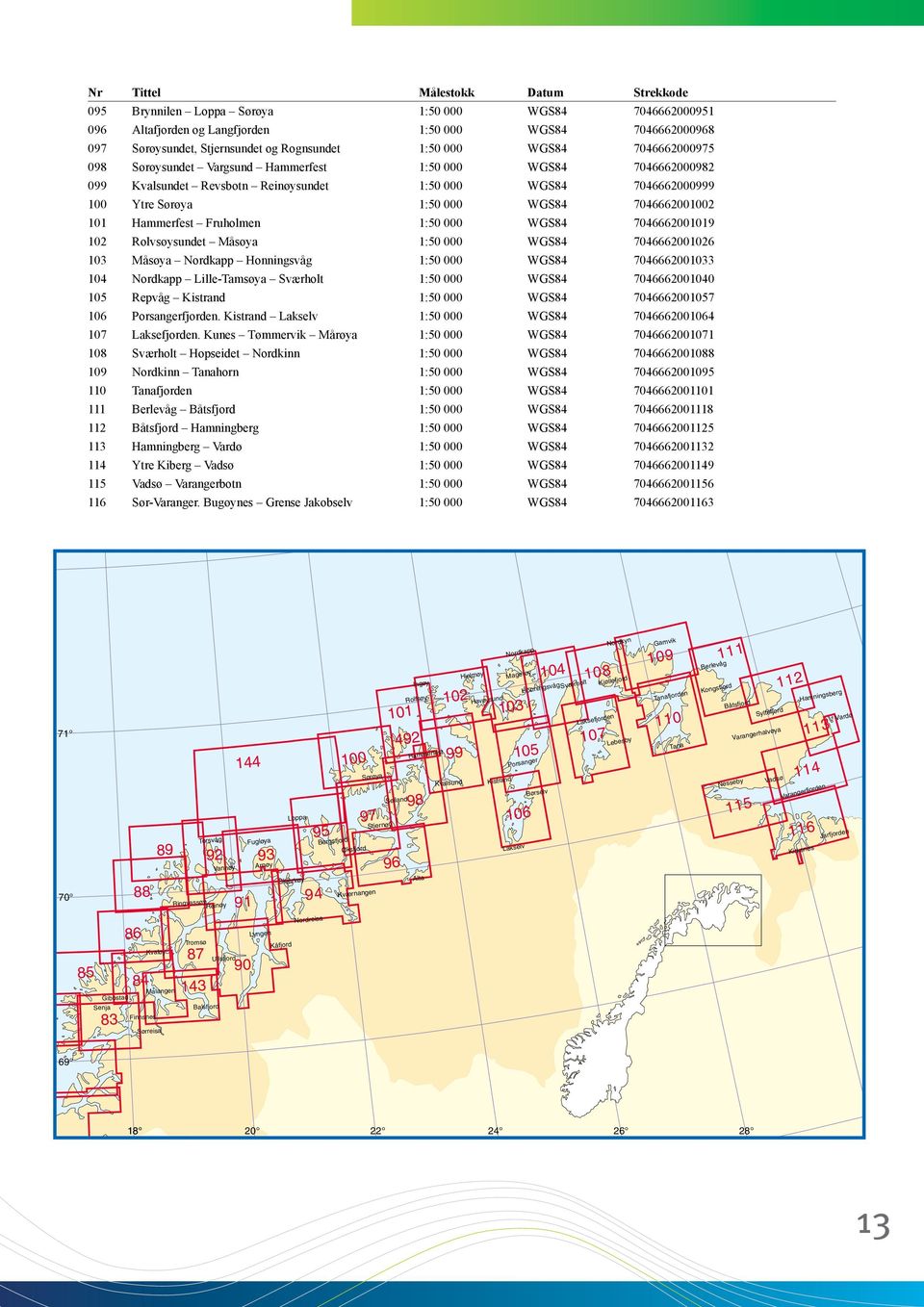 7046662001002 101 Hammerfest Fruholmen 1:50 000 WGS84 7046662001019 102 Rolvsøysundet Måsøya 1:50 000 WGS84 7046662001026 103 Måsøya Nordkapp Honningsvåg 1:50 000 WGS84 7046662001033 104 Nordkapp