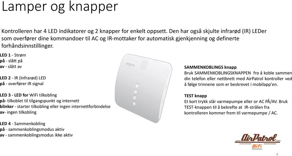 LED 1 - Strøm på - slått på av - slått av LED 2 - IR (Infrarød) LED på - overfører IR signal SAMMENKOBLINGS knapp Bruk SAMMENKOBLINGSKNAPPEN fro å koble sammen din telefon eller nettbrett med