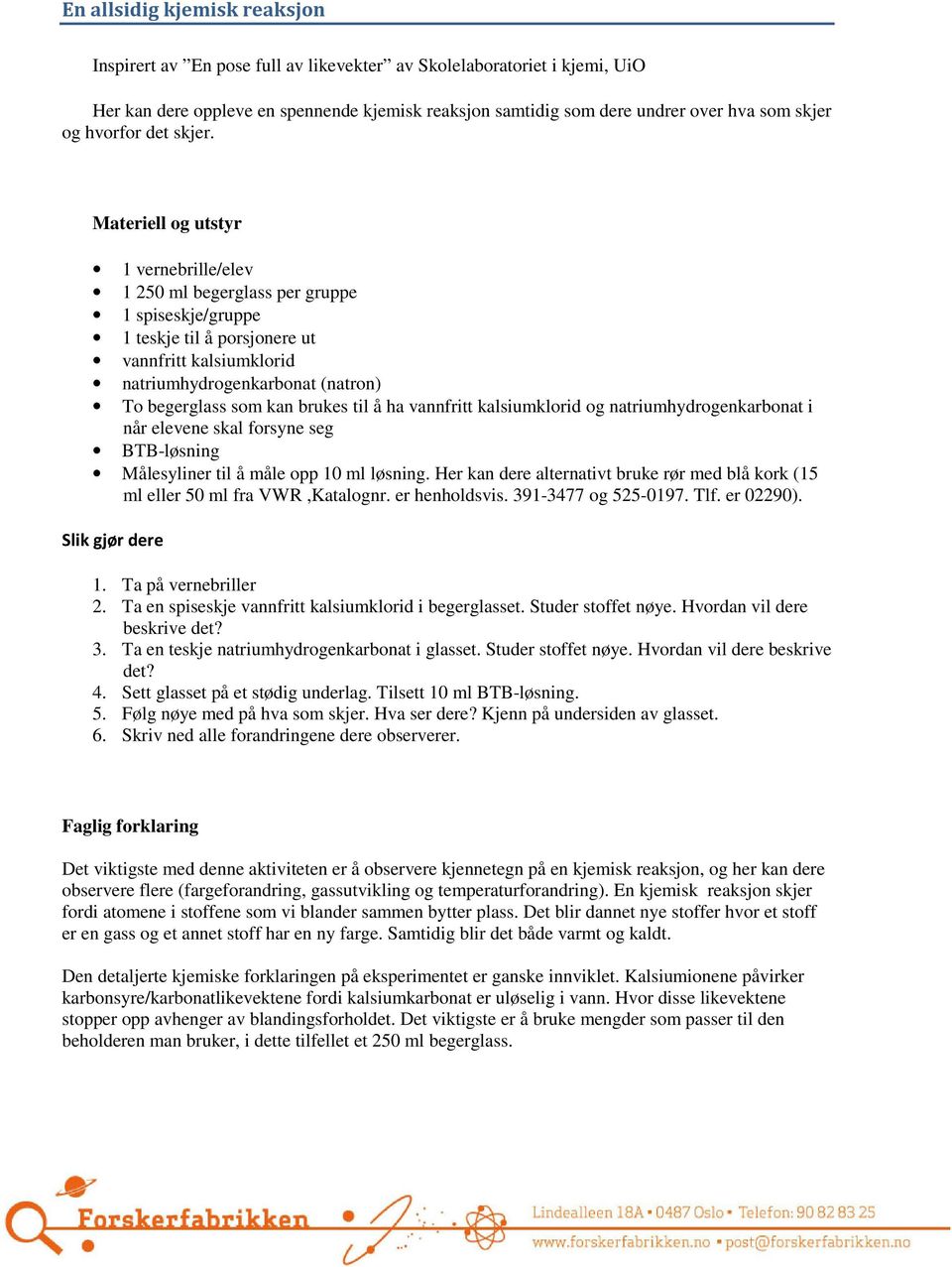 Materiell og utstyr 1 vernebrille/elev 1 250 ml begerglass per gruppe 1 spiseskje/gruppe 1 teskje til å porsjonere ut vannfritt kalsiumklorid natriumhydrogenkarbonat (natron) To begerglass som kan