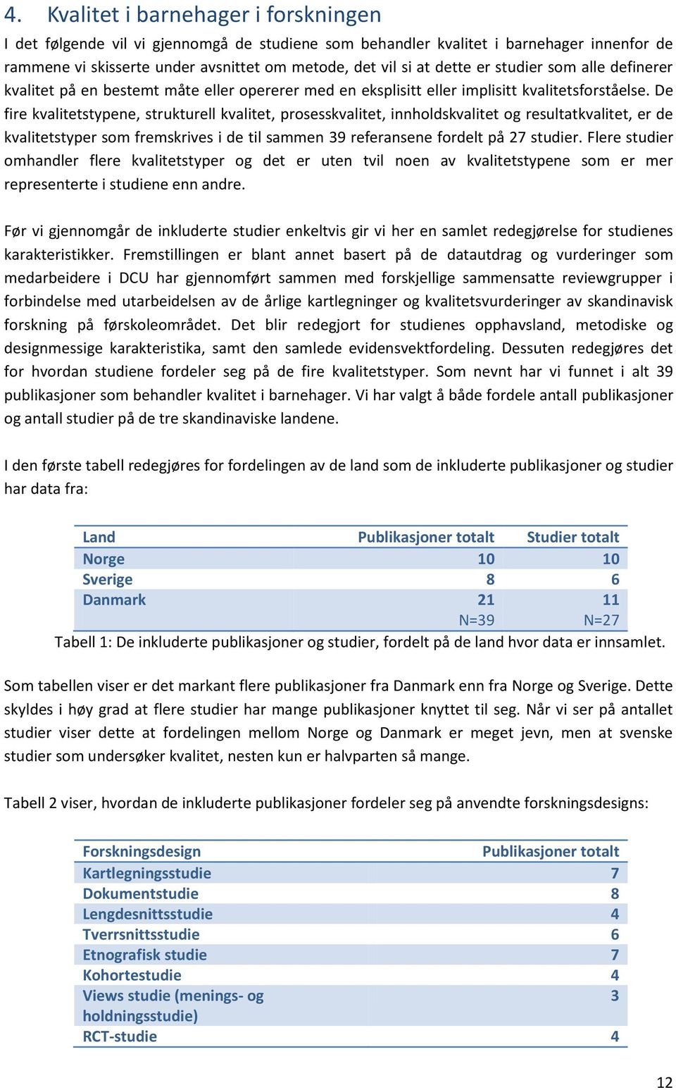 De fire kvalitetstypene, strukturell kvalitet, prosesskvalitet, innholdskvalitet og resultatkvalitet, er de kvalitetstyper som fremskrives i de til sammen 39 referansene fordelt på 27 studier.