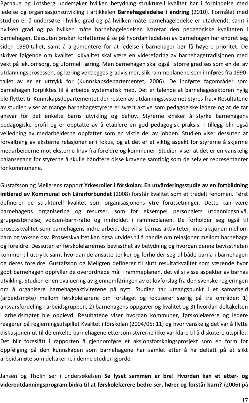 barnehagen. Dessuten ønsker forfatterne å se på hvordan ledelsen av barnehagen har endret seg siden 1990-tallet, samt å argumentere for at ledelse i barnehager bør få høyere prioritet.