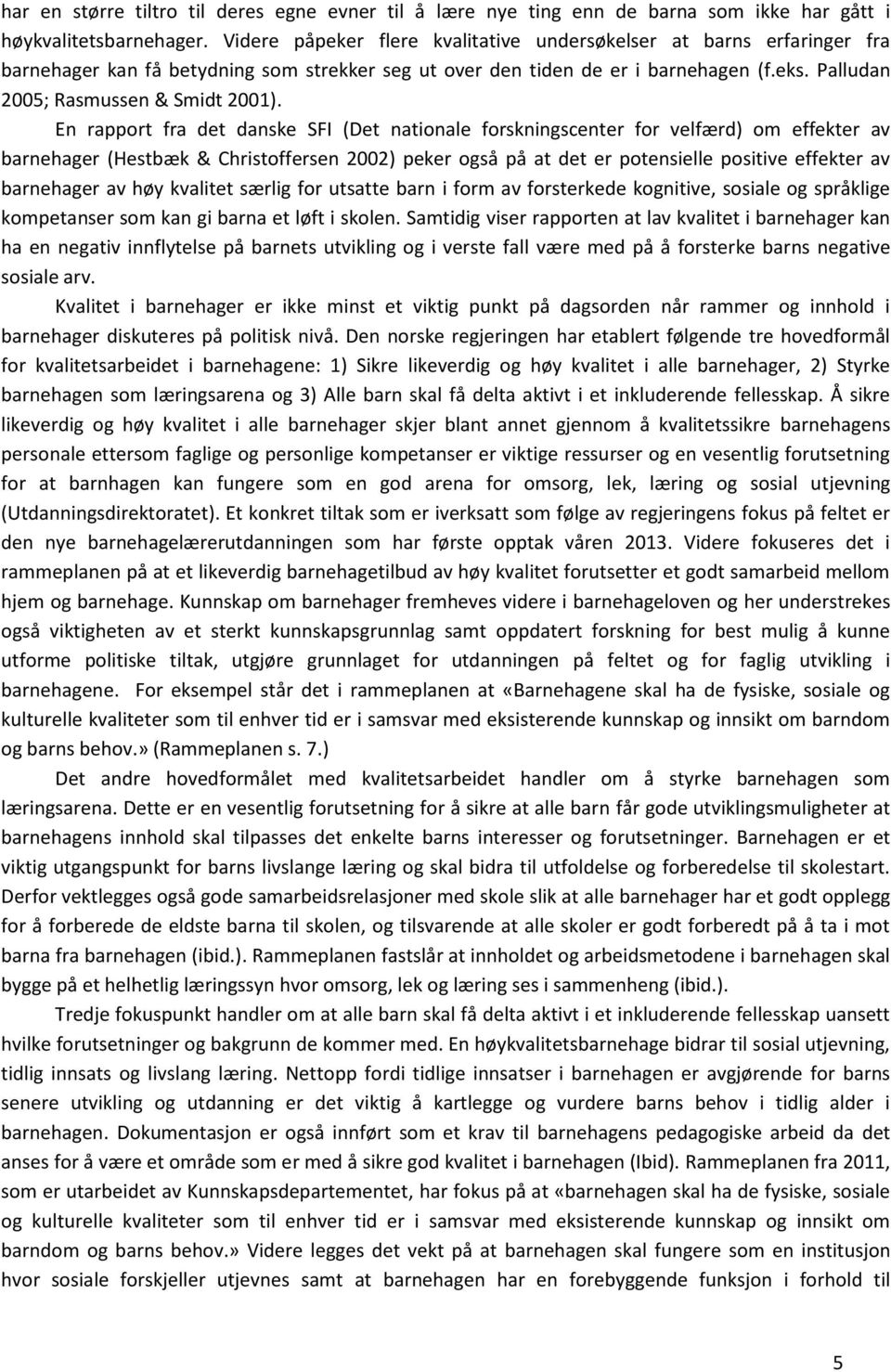 En rapport fra det danske SFI (Det nationale forskningscenter for velfærd) om effekter av barnehager (Hestbæk & Christoffersen 2002) peker også på at det er potensielle positive effekter av