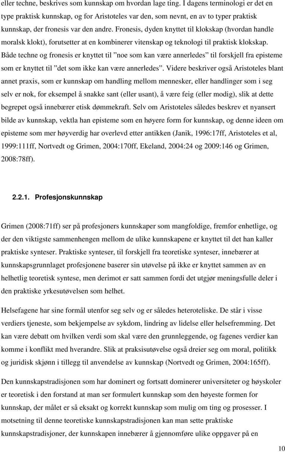 Fronesis, dyden knyttet til klokskap (hvordan handle moralsk klokt), forutsetter at en kombinerer vitenskap og teknologi til praktisk klokskap.