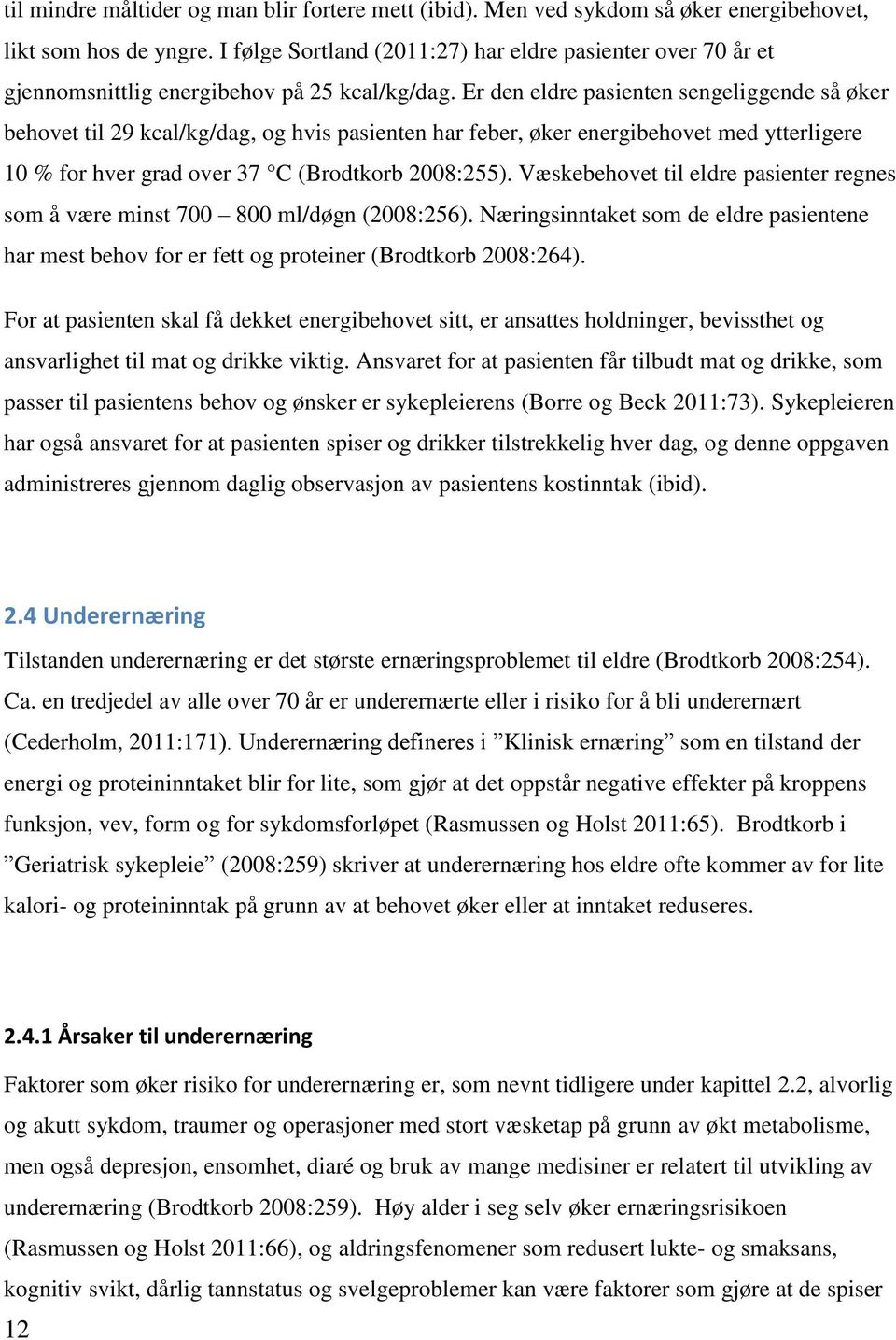 Er den eldre pasienten sengeliggende så øker behovet til 29 kcal/kg/dag, og hvis pasienten har feber, øker energibehovet med ytterligere 10 % for hver grad over 37 C (Brodtkorb 2008:255).