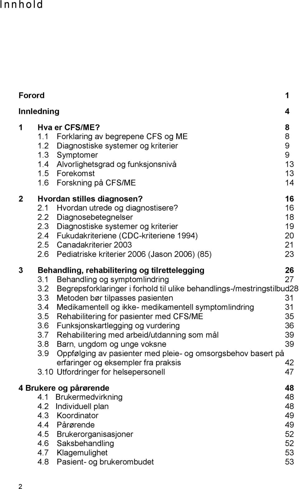 4 Fukudakriteriene (CDC-kriteriene 1994) 20 2.5 Canadakriterier 2003 21 2.6 Pediatriske kriterier 2006 (Jason 2006) (85) 23 3 Behandling, rehabilitering og tilrettelegging 26 3.