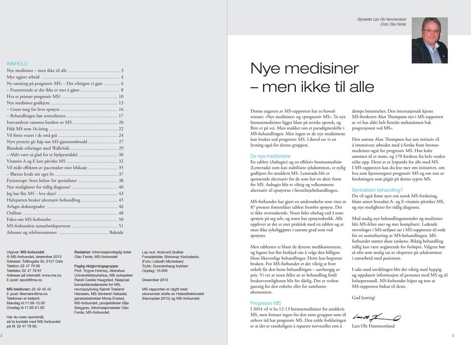 .. 17 Innvandrere rammes hardere av MS... 20 Fikk MS som 16-åring... 22 Vil finne svaret i de små grå... 24 Nytt protein gir håp om MS-gjennombrudd... 27 Blandede erfaringer med WalkAide.