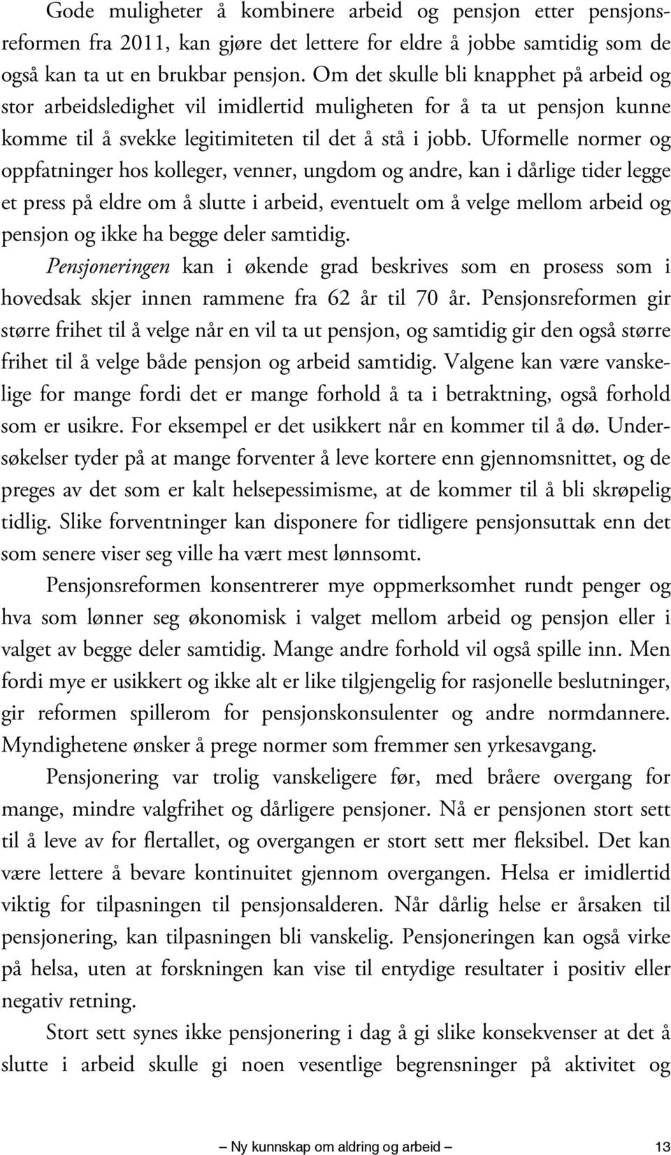 Uformelle normer og oppfatninger hos kolleger, venner, ungdom og andre, kan i dårlige tider legge et press på eldre om å slutte i arbeid, eventuelt om å velge mellom arbeid og pensjon og ikke ha